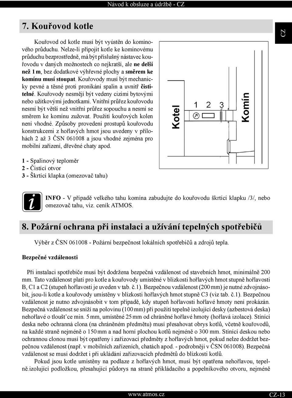 komínu musí stoupat. Kouřovody musí být mechanicky pevné a těsné proti pronikání spalin a uvnitř čistitelné. Kouřovody nesmějí být vedeny cizími bytovými nebo užitkovými jednotkami.