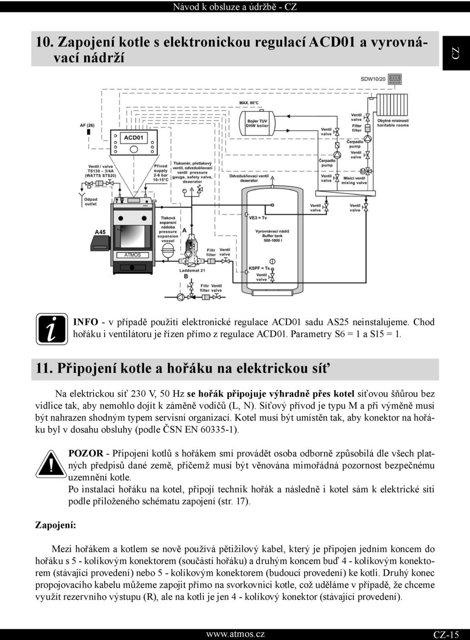 Připojení kotle a hořáku na elektrickou síť a elektrickou síť 230 V, 50 Hz se hořák připojuje výhradně přes kotel síťovou šňůrou bez vidlice tak, aby nemohlo dojít k záměně vodičů (L, ).