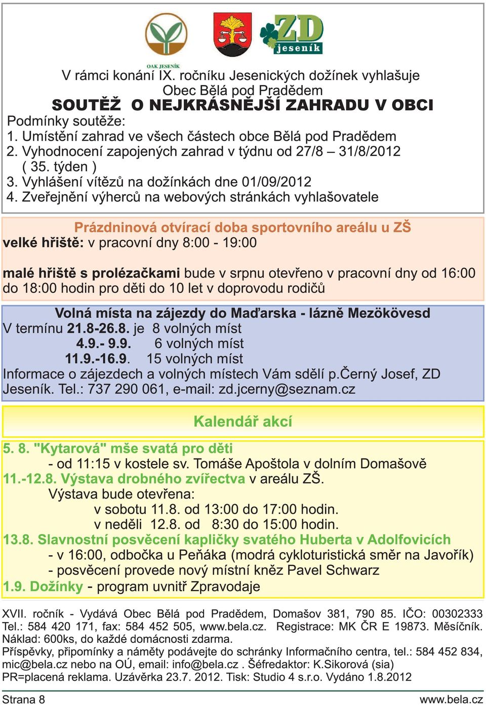 Zveřejnění výherců na webových stránkách vyhlašovatele Prázdninová otvírací doba sportovního areálu u ZŠ velké hřiště: v pracovní dny 8:00-1 9:00 malé hřiště s prolézačkami bude v srpnu otevřeno v