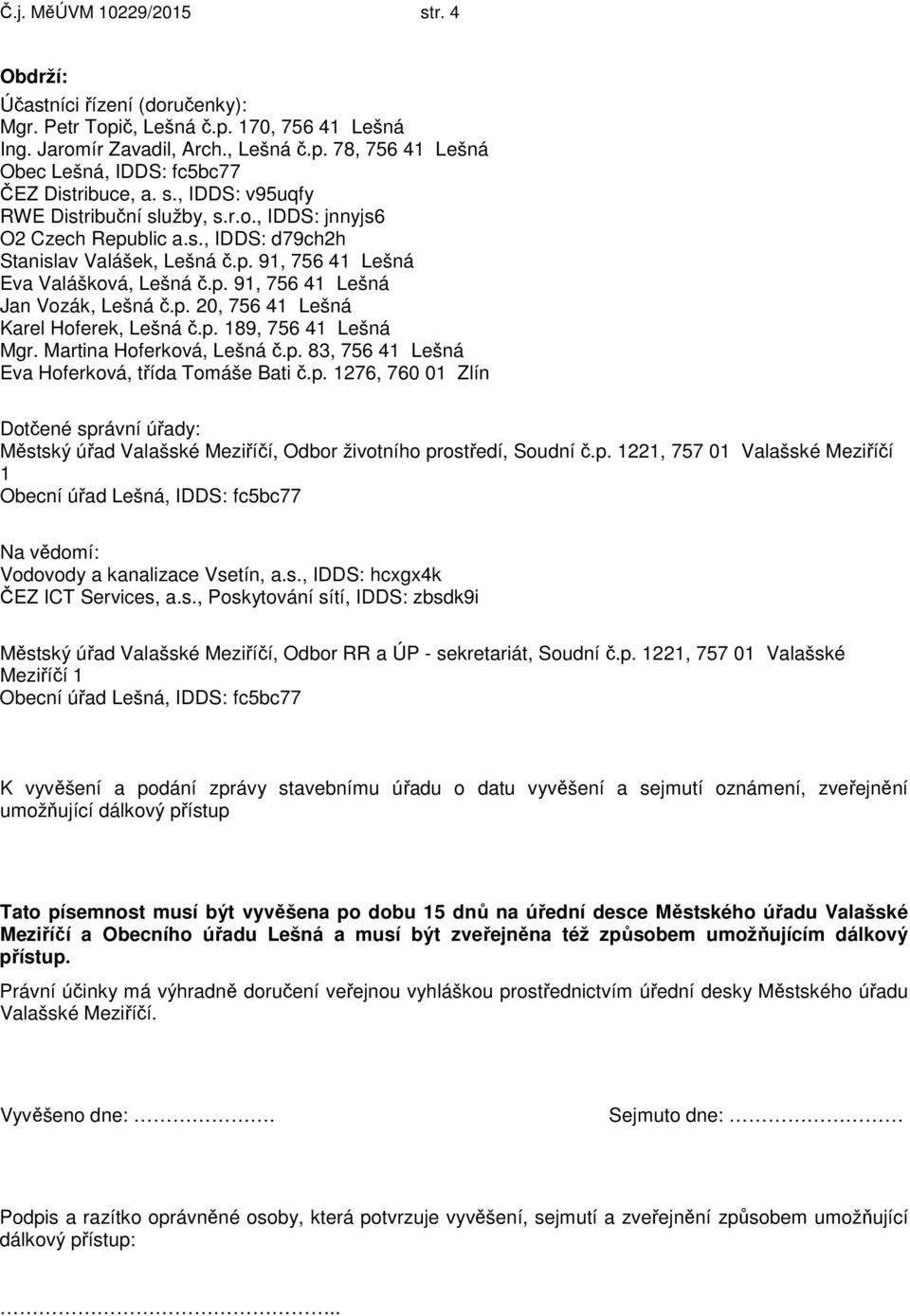 p. 20, 756 41 Lešná Karel Hoferek, Lešná č.p. 189, 756 41 Lešná Mgr. Martina Hoferková, Lešná č.p. 83, 756 41 Lešná Eva Hoferková, třída Tomáše Bati č.p. 1276, 760 01 Zlín Dotčené správní úřady: Městský úřad Valašské Meziříčí, Odbor životního prostředí, Soudní č.