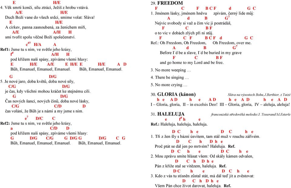 c #7 H/A A Ref1: Jsme tu s ním, ve světle jeho krásy, f # A/H H pod křížem naší spásy, zpíváme všemi hlasy: E H/E A/E E H/E E H/E A D Bůh, Emanuel, Emanuel, Emanuel. Bůh, Emanuel, Emanuel. D/ 5.