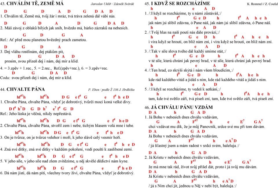 Dej vláhu rostlinám, dej ptákům pít, D D A D prosím, svou přízeň dej i nám, dej mír a klid. 4. = 3.zpěv + 1.rec., 5. = 2.rec., Ref.(zpěv+rec.), 6. = 3.zpěv+rec. D D A D oda: svou přízeň dej i nám, dej mír a klid.