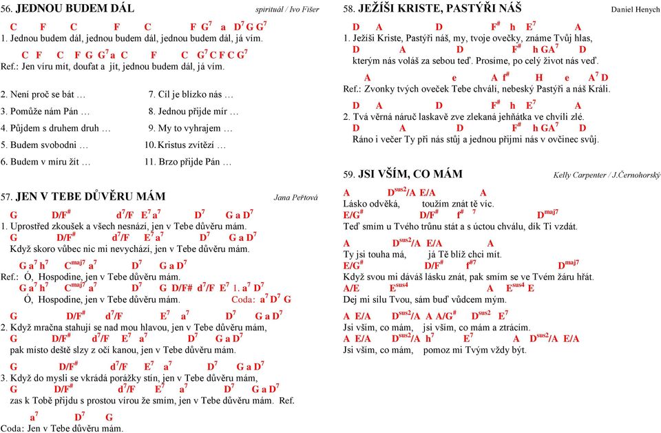 Brzo přijde Pán 57. JEN V TEBE DŮVĚRU MÁM Jana Peřtová D/F # d 7 /F E 7 a 7 D 7 a D 7 1. Uprostřed zkoušek a všech nesnází, jen v Tebe důvěru mám.