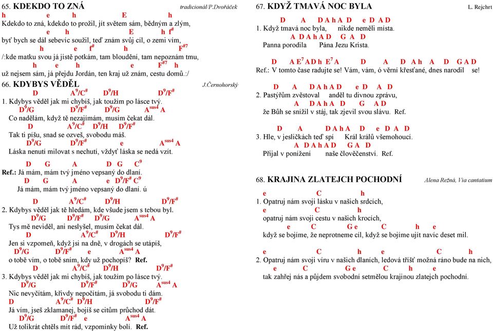 potkám, tam bloudění, tam nepoznám tmu, h e h e F #7 h už nejsem sám, já přejdu Jordán, ten kraj už znám, cestu domů.:/ 66. KDYBYS VĚDĚL J.Černohorský D A 9 / # D 9 /H D 9 /F # 1.