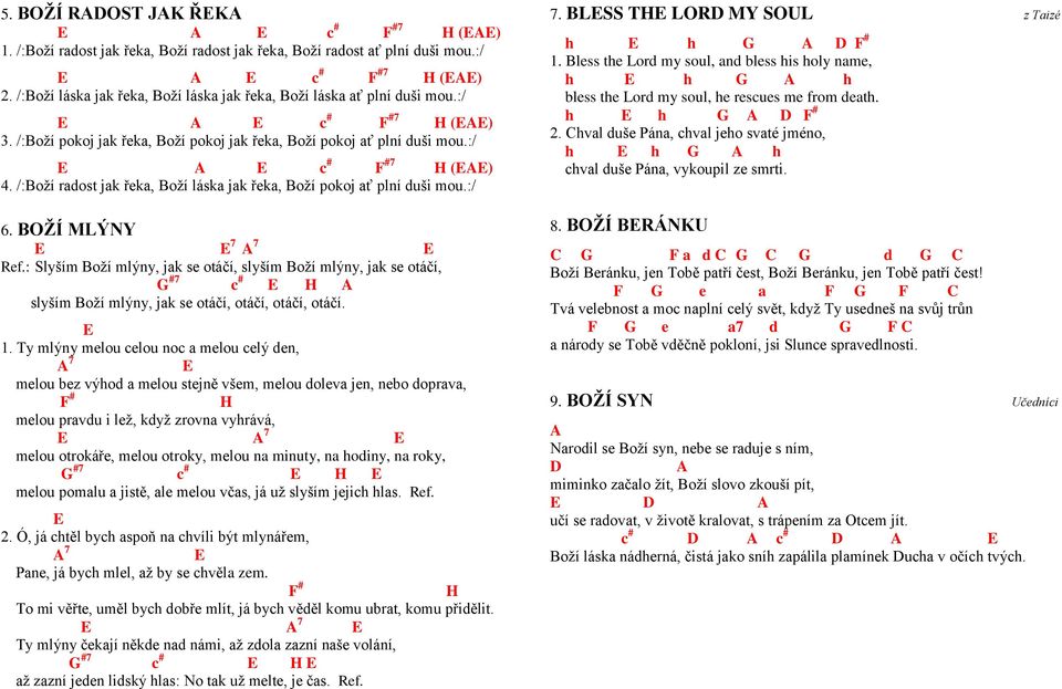 :/ E A E c # F #7 H (EAE) 4. /:Boží radost jak řeka, Boží láska jak řeka, Boží pokoj ať plní duši mou.:/ 6. BOŽÍ MLÝNY E E 7 A 7 E Ref.