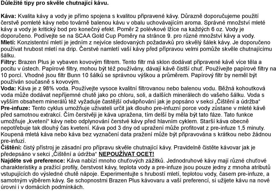 Poměr 2 polévkové lžíce na každých 6 oz. Vody je doporučeno. Podívejte se na SCAA Gold Cup Poměry na stránce 9. pro různé množství kávy a vody.