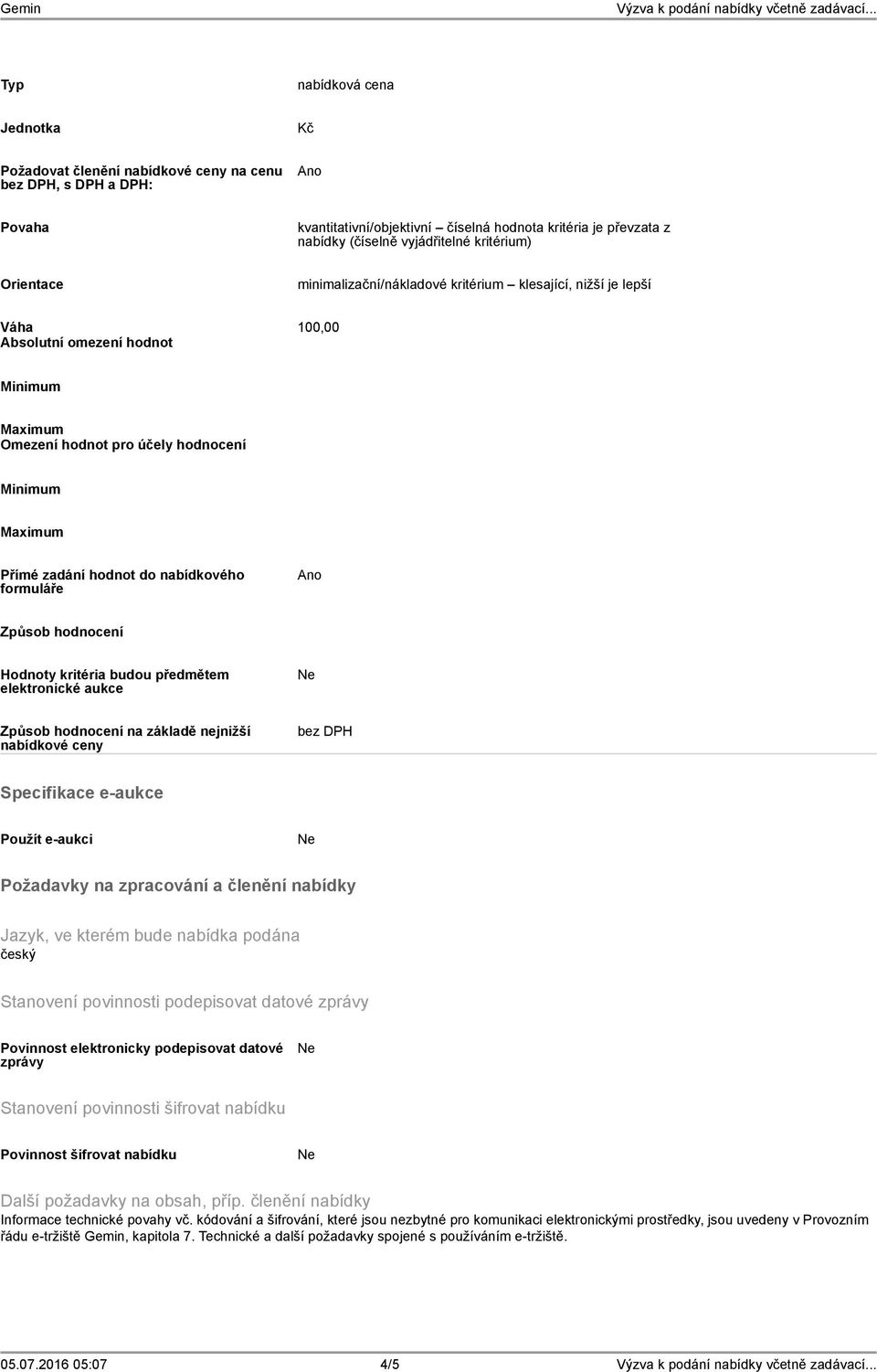 hodnot do nabídkového formuláře Ano Způsob hodnocení Hodnoty kritéria budou předmětem elektronické aukce Způsob hodnocení na základě nejnižší nabídkové ceny bez DPH Specifikace e-aukce Použít e-aukci