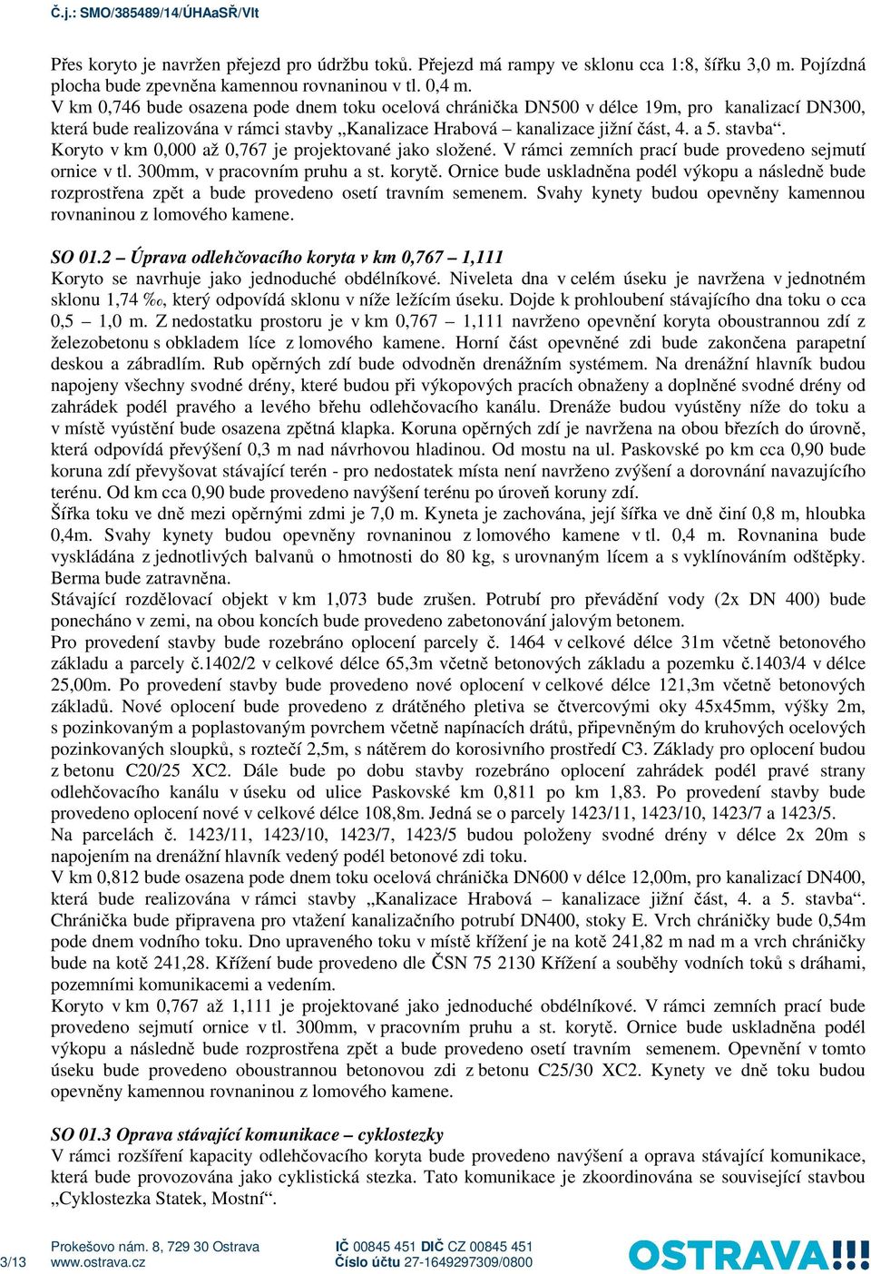 Koryto v km 0,000 až 0,767 je projektované jako složené. V rámci zemních prací bude provedeno sejmutí ornice v tl. 300mm, v pracovním pruhu a st. korytě.