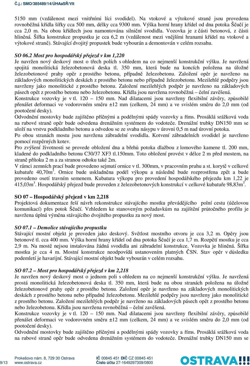 Šířka konstrukce propustku je cca 6,2 m (vzdálenost mezi vnějšími hranami křídel na vtokové a výtokové straně). Stávající dvojitý propustek bude vybourán a demontován v celém rozsahu. SO 06.