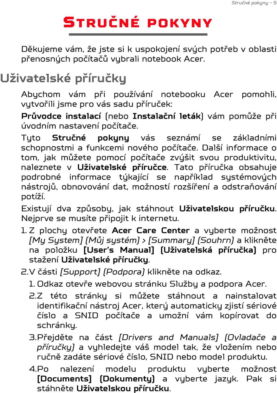 Tyto Stručné pokyny vás seznámí se základními schopnostmi a funkcemi nového počítače. Další informace o tom, jak můžete pomocí počítače zvýšit svou produktivitu, naleznete v Uživatelské příručce.