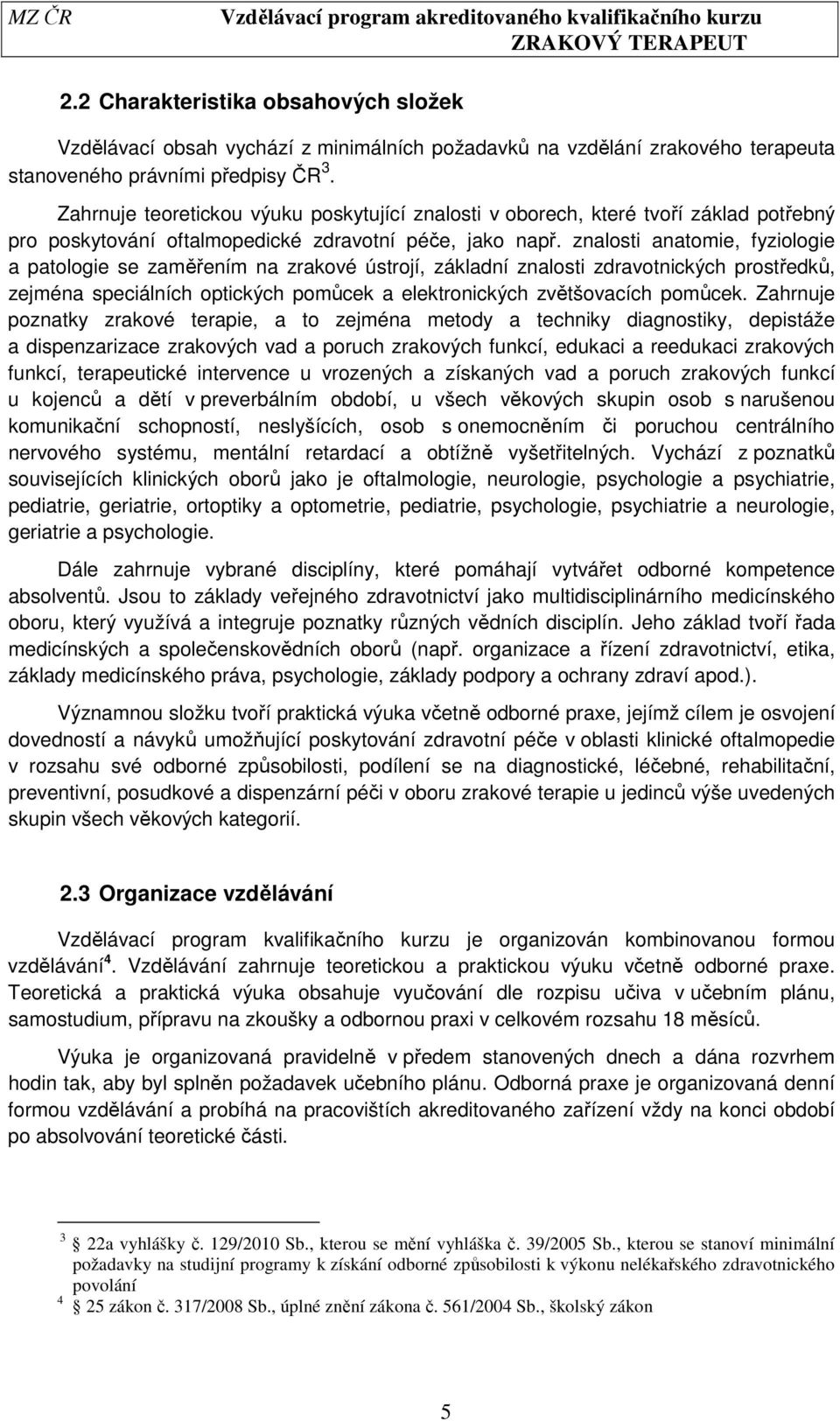 znalosti anatomie, fyziologie a patologie se zaměřením na zrakové ústrojí, základní znalosti zdravotnických prostředků, zejména speciálních optických pomůcek a elektronických zvětšovacích pomůcek.