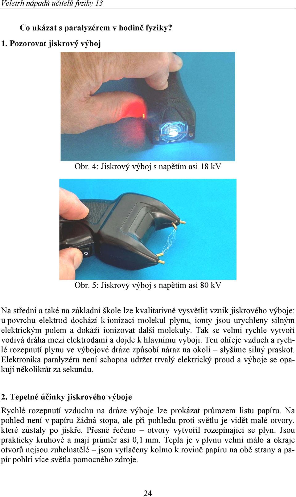 silným elektrickým polem a dokáží ionizovat další molekuly. Tak se velmi rychle vytvoří vodivá dráha mezi elektrodami a dojde k hlavnímu výboji.