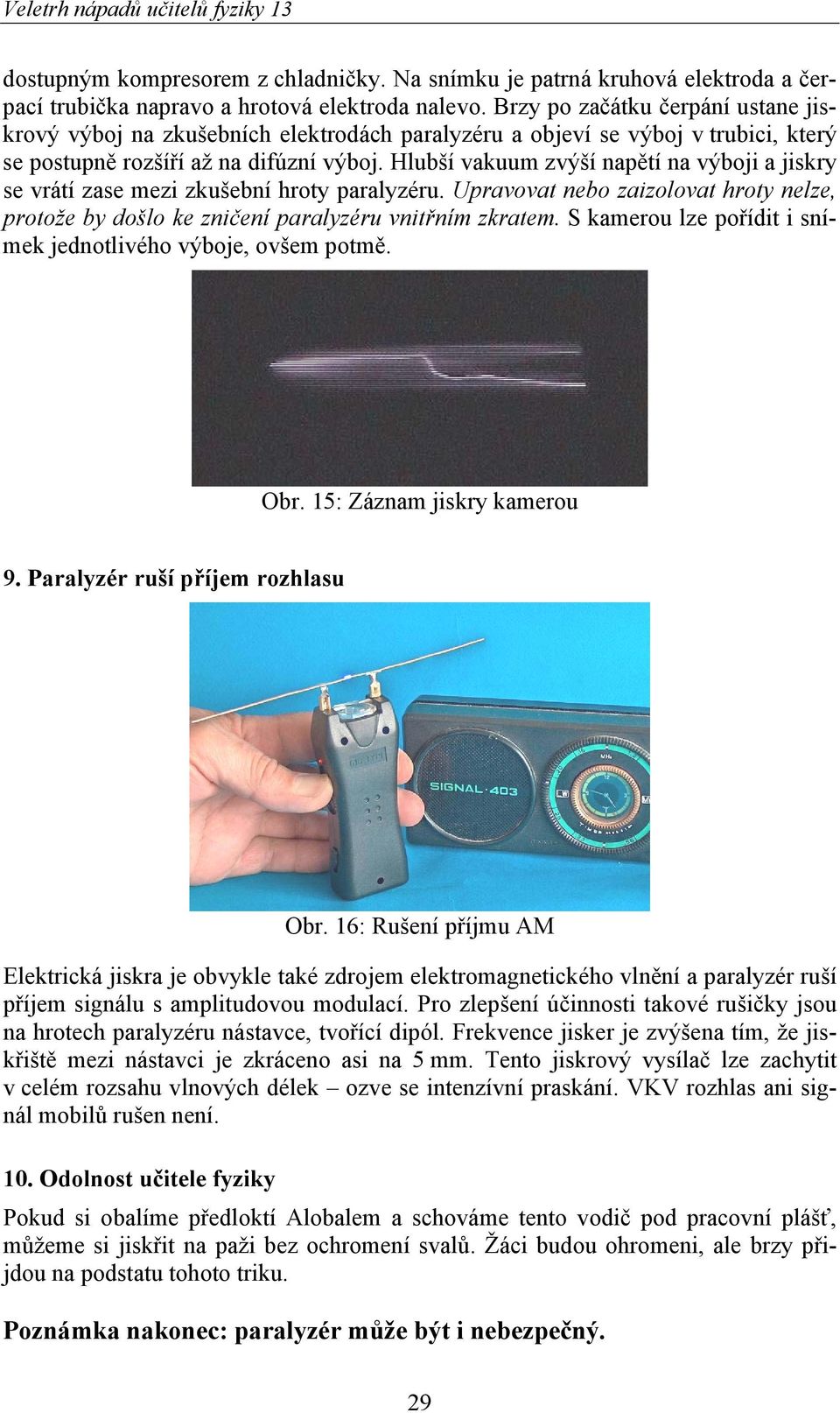 Hlubší vakuum zvýší napětí na výboji a jiskry se vrátí zase mezi zkušební hroty paralyzéru. Upravovat nebo zaizolovat hroty nelze, protože by došlo ke zničení paralyzéru vnitřním zkratem.