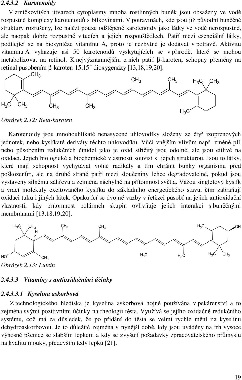 Patří mezi esenciální látky, podílející se na biosyntéze vitamínu A, proto je nezbytné je dodávat v potravě.