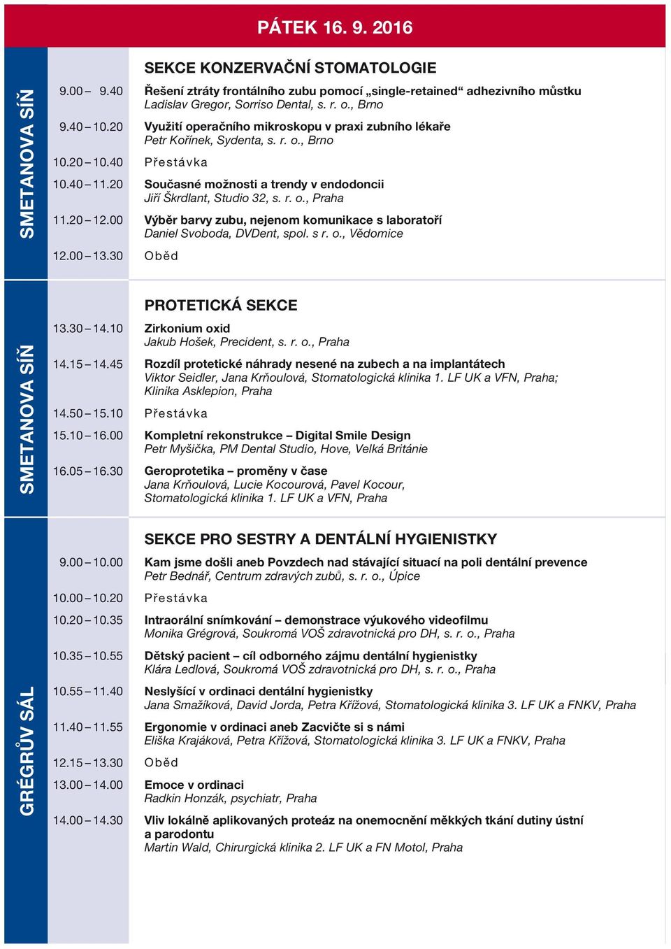 , Brno Využití operačního mikroskopu v praxi zubního lékaře Petr Kořínek, Sydenta, s. r. o., Brno Současné možnosti a trendy v endodoncii Jiří Škrdlant, Studio 32, s. r. o., Praha Výběr barvy zubu, nejenom komunikace s laboratoří Daniel Svoboda, DVDent, spol.