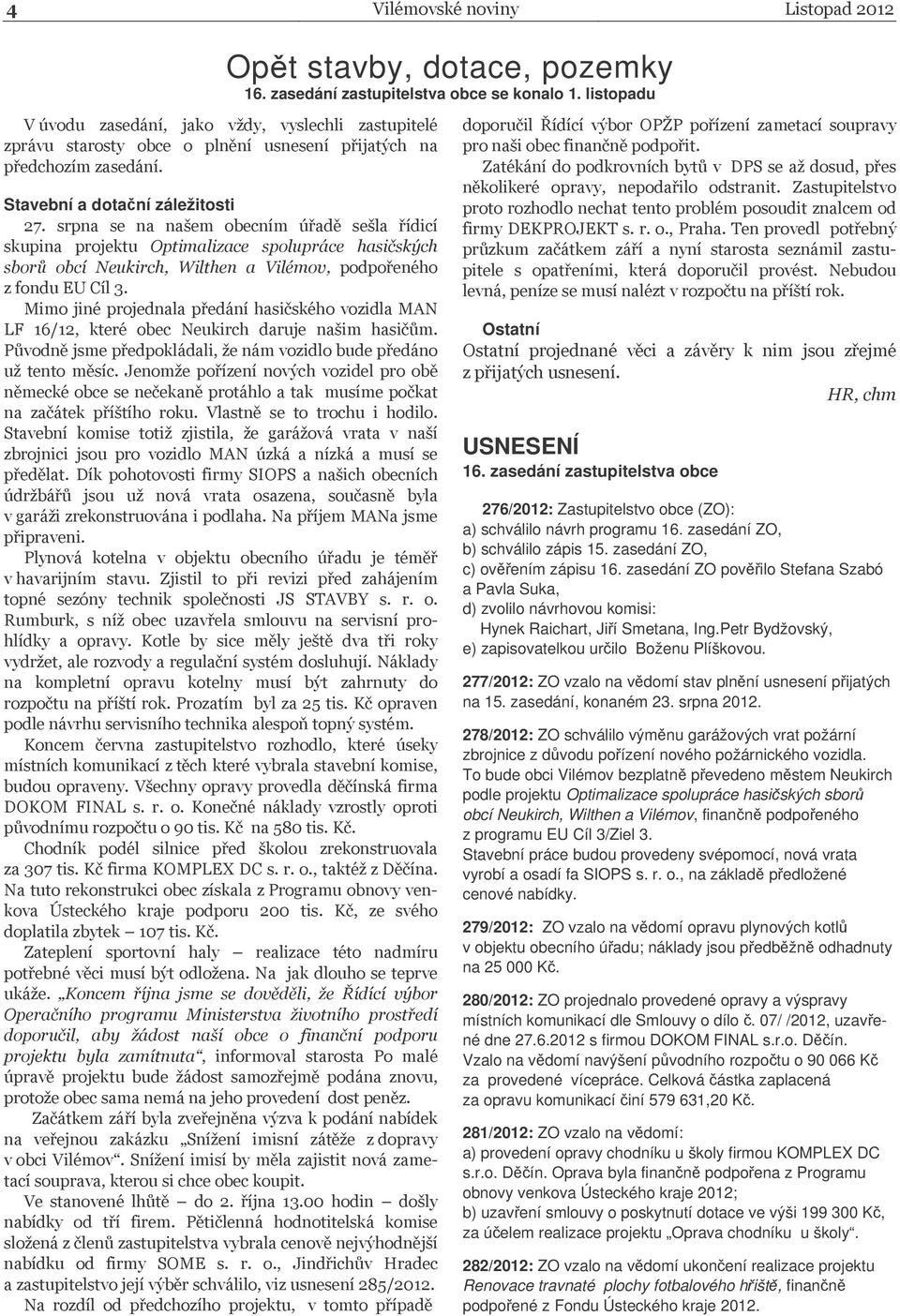 < B Ostatní USNESENÍ 16 zasedání zastupitelstva obce 262012: Zastupitelstvo obce ZO: a schválilo návrh programu 16 zasedání ZO, b schválilo zápis 15 zasedání ZO, c ovením zápisu 16 zasedání ZO povilo