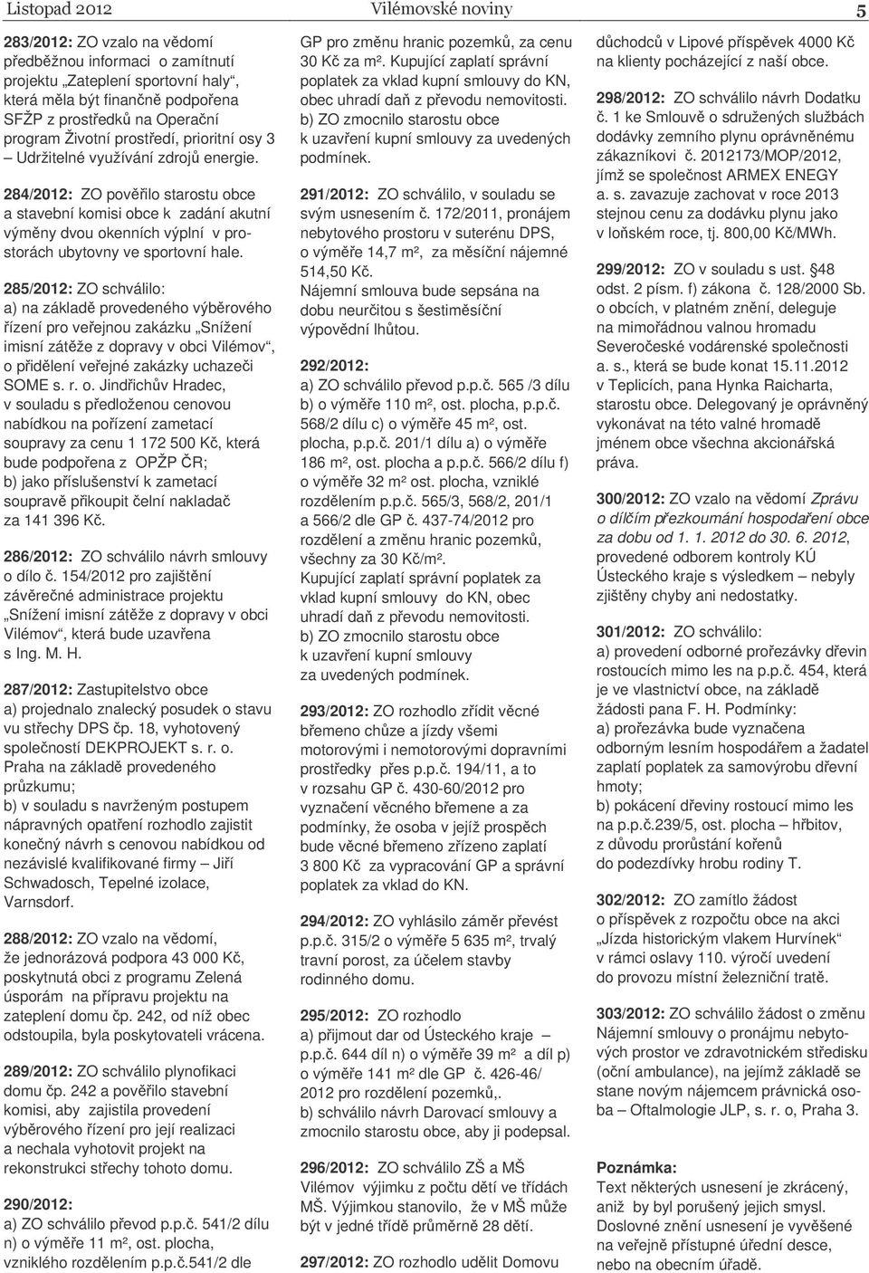 na základ provedeného výbrového ízení pro veejnou zakázku Snížení imisní zátže z dopravy v obci Vilémov, o pidlení veejné zakázky uchazei SOME s r o Jindichv Hradec, v souladu s pedloženou cenovou