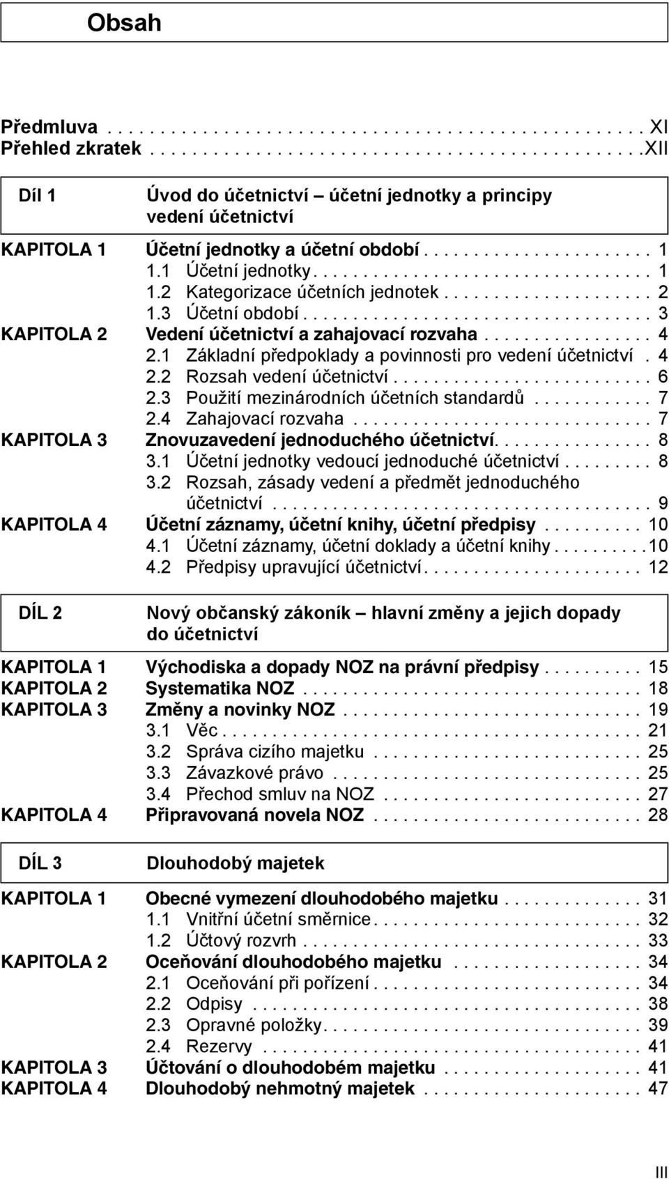 3 Použití mezinárodních účetních standardů... 7 2.4 Zahajovací rozvaha... 7 KAPITOLA 3 Znovuzavedení jednoduchého účetnictví................ 8 3.