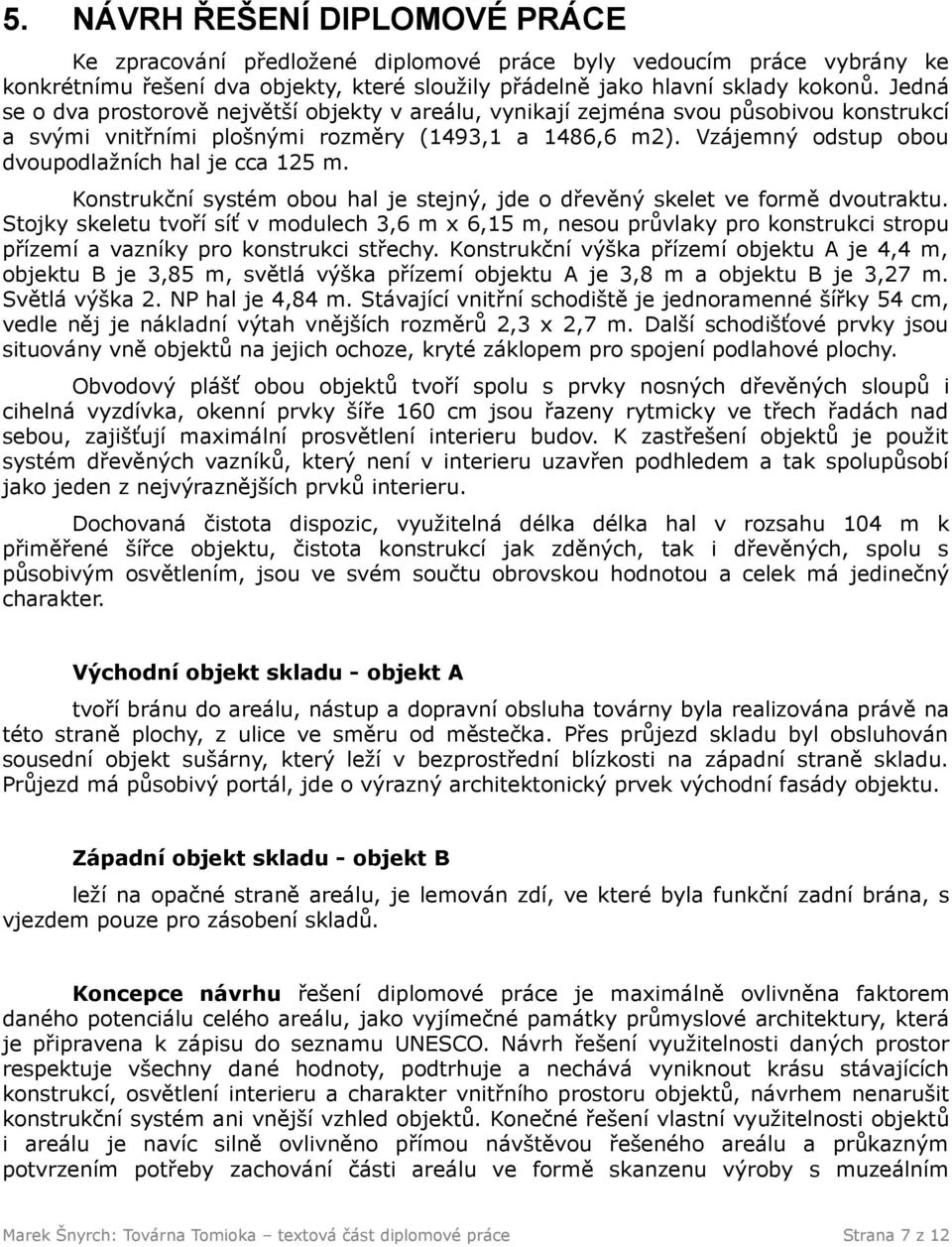 Vzájemný odstup obou dvoupodlažních hal je cca 125 m. Konstrukční systém obou hal je stejný, jde o dřevěný skelet ve formě dvoutraktu.