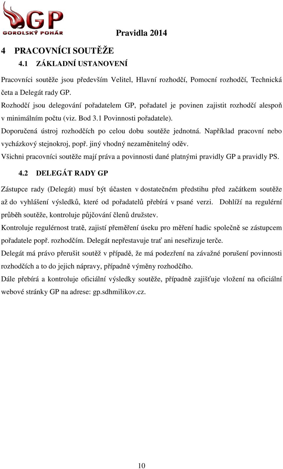 Doporučená ústroj rozhodčích po celou dobu soutěže jednotná. Například pracovní nebo vycházkový stejnokroj, popř. jiný vhodný nezaměnitelný oděv.