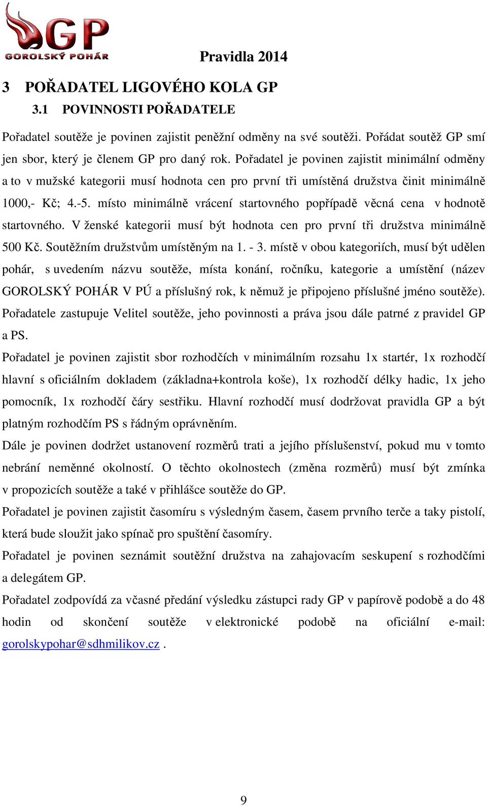 místo minimálně vrácení startovného popřípadě ě věcná cena v hodnotě startovného. V ženské kategorii musí být hodnota cen pro první tři družstva minimálně 500 Kč. Soutěžním družstvům umístěným na 1.