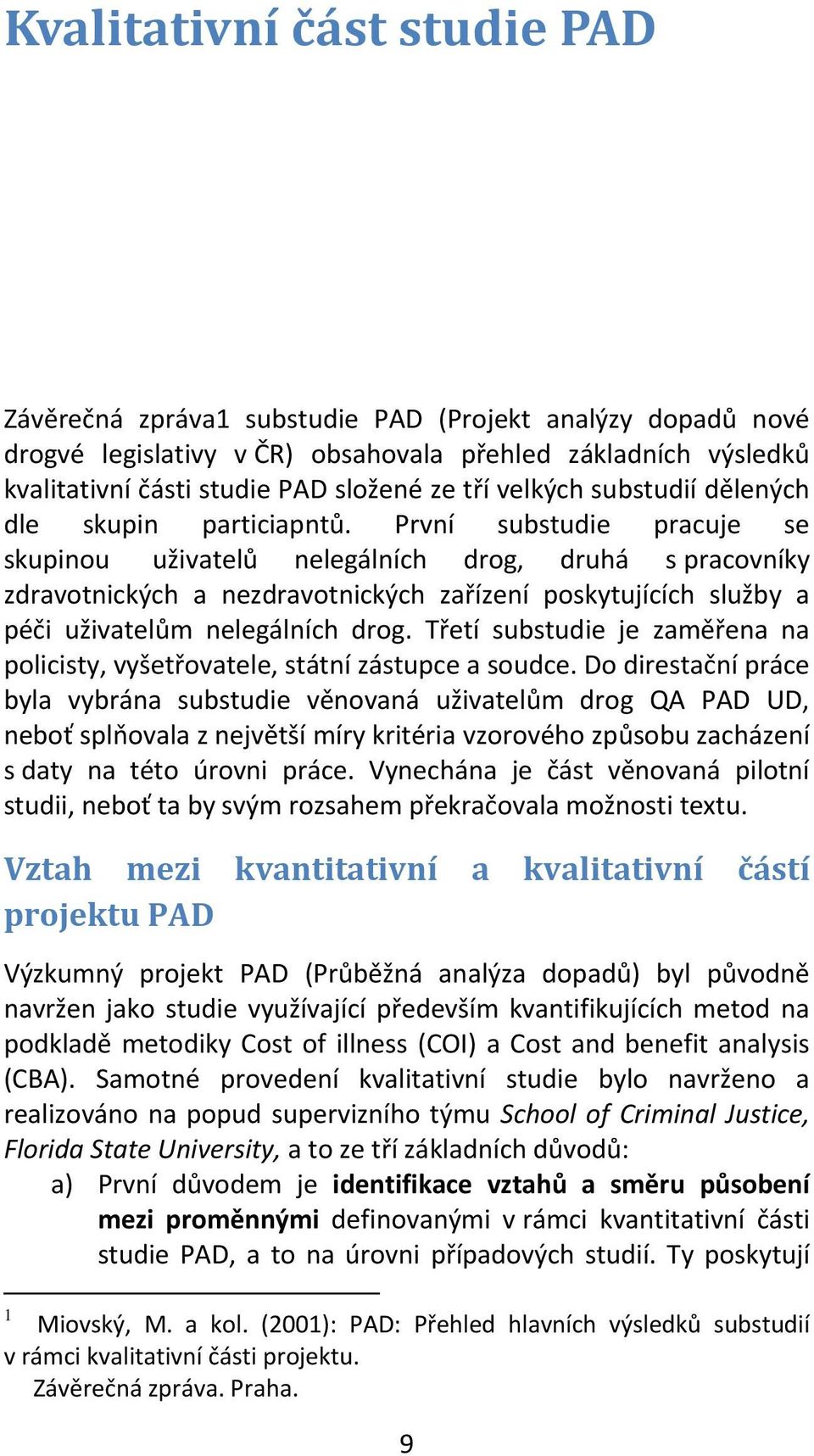 První substudie pracuje se skupinou uživatelů nelegálních drog, druhá s pracovníky zdravotnických a nezdravotnických zařízení poskytujících služby a péči uživatelům nelegálních drog.