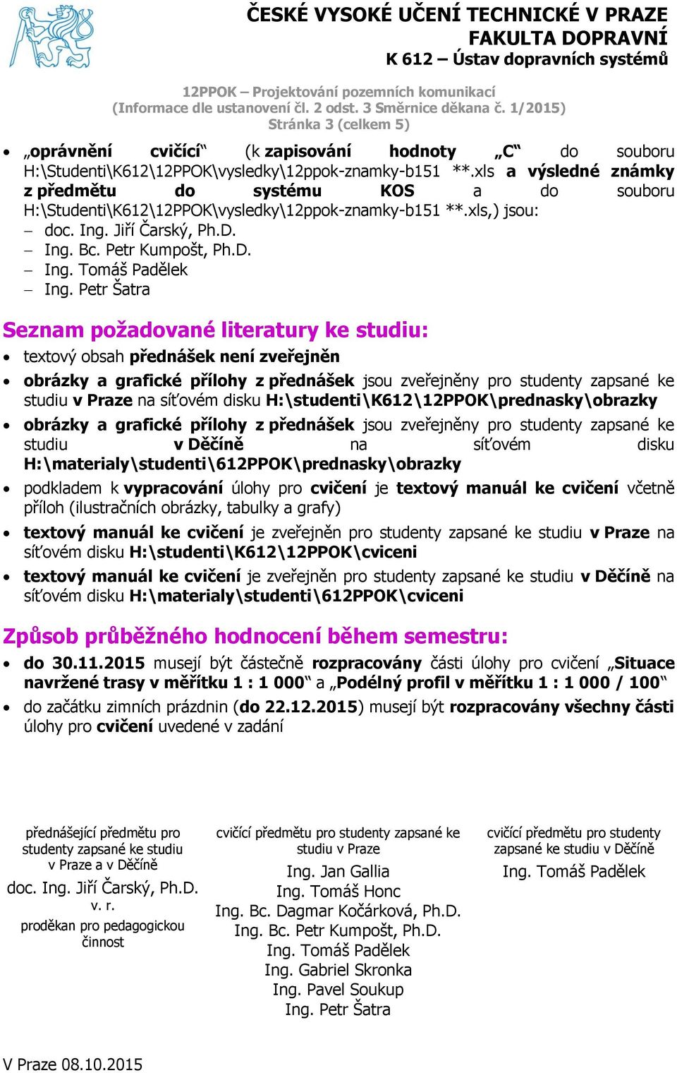 Petr Šatra Seznam požadované literatury ke studiu: textový obsah přednášek není zveřejněn obrázky a grafické přílohy z přednášek jsou zveřejněny pro studenty zapsané ke studiu v Praze na síťovém