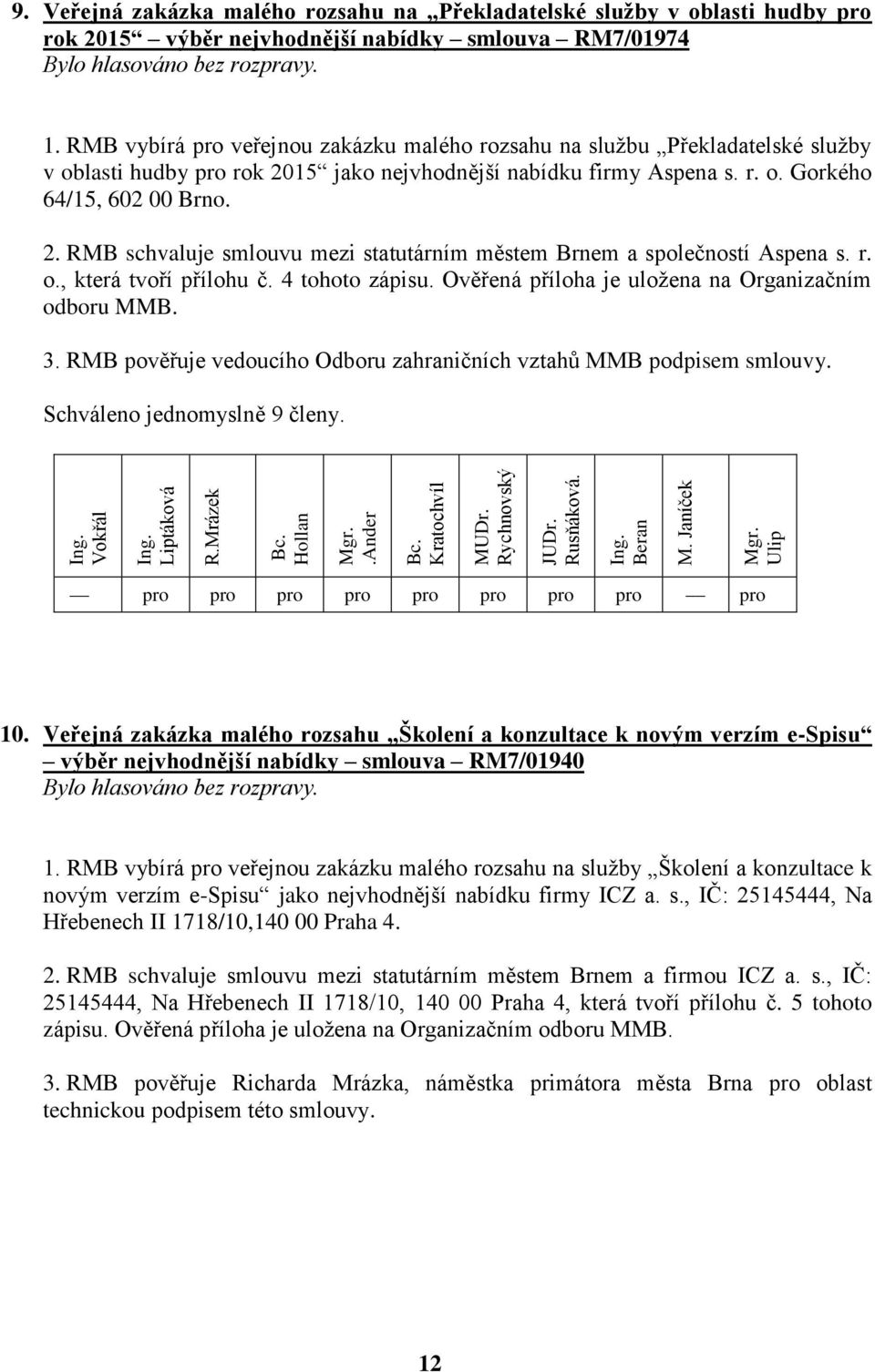 r. o., která tvoří přílohu č. 4 tohoto zápisu. Ověřená příloha je uložena na Organizačním odboru MMB. 3. RMB pověřuje vedoucího Odboru zahraničních vztahů MMB podpisem smlouvy. 10.