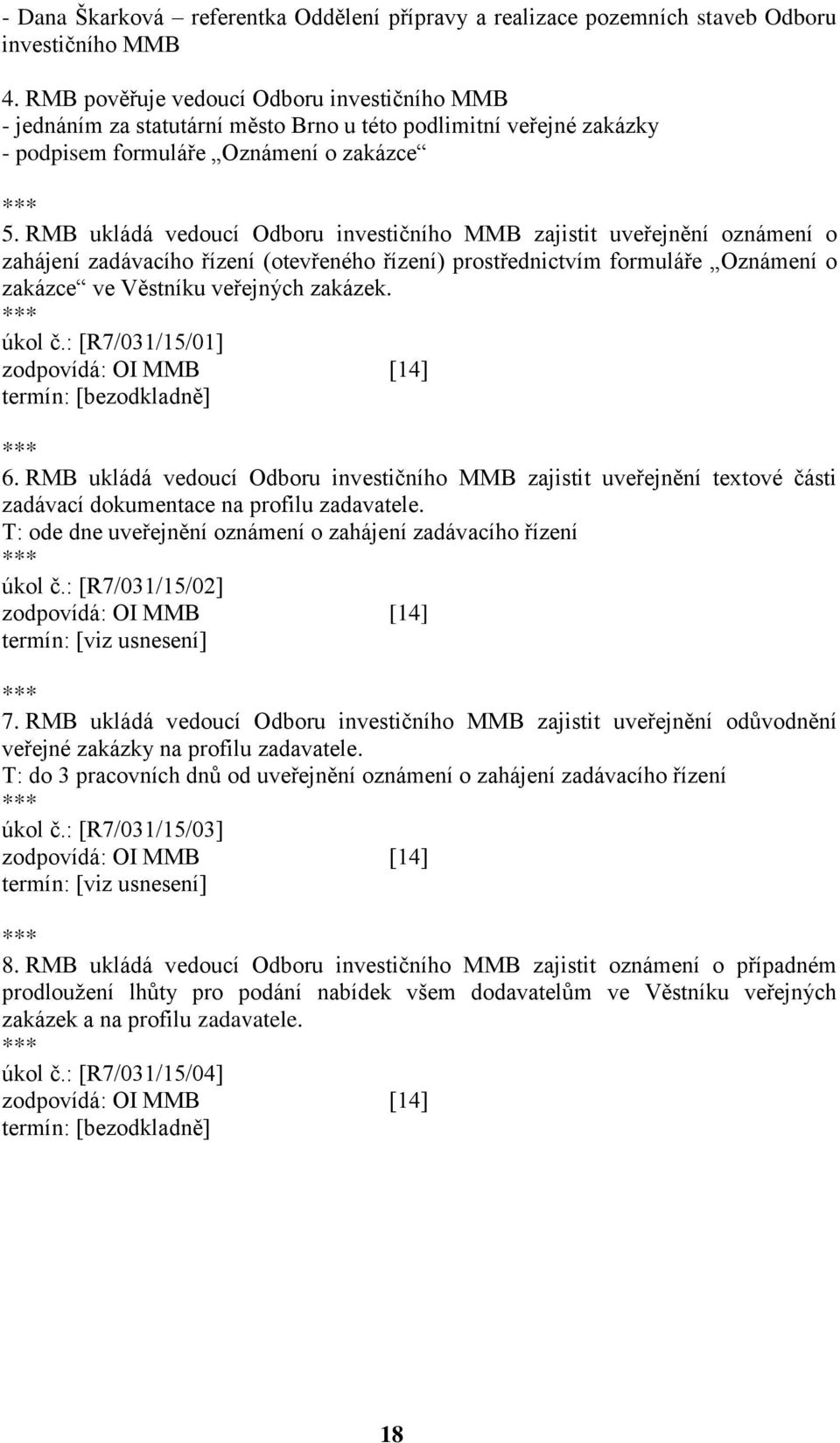 RMB ukládá vedoucí Odboru investičního MMB zajistit uveřejnění oznámení o zahájení zadávacího řízení (otevřeného řízení) prostřednictvím formuláře Oznámení o zakázce ve Věstníku veřejných zakázek.