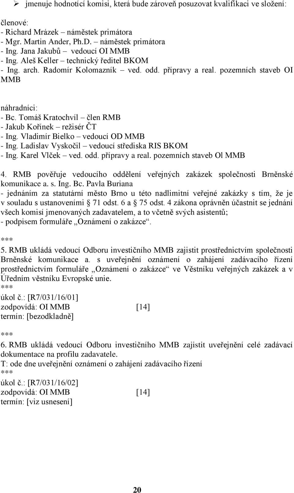 pozemních staveb OI MMB náhradníci: - Tomáš člen RMB - Jakub Kořínek režisér ČT - Vladimír Bielko vedoucí OD MMB - Ladislav Vyskočil vedoucí střediska RIS BKOM - Karel Vlček ved. odd. přípravy a real.