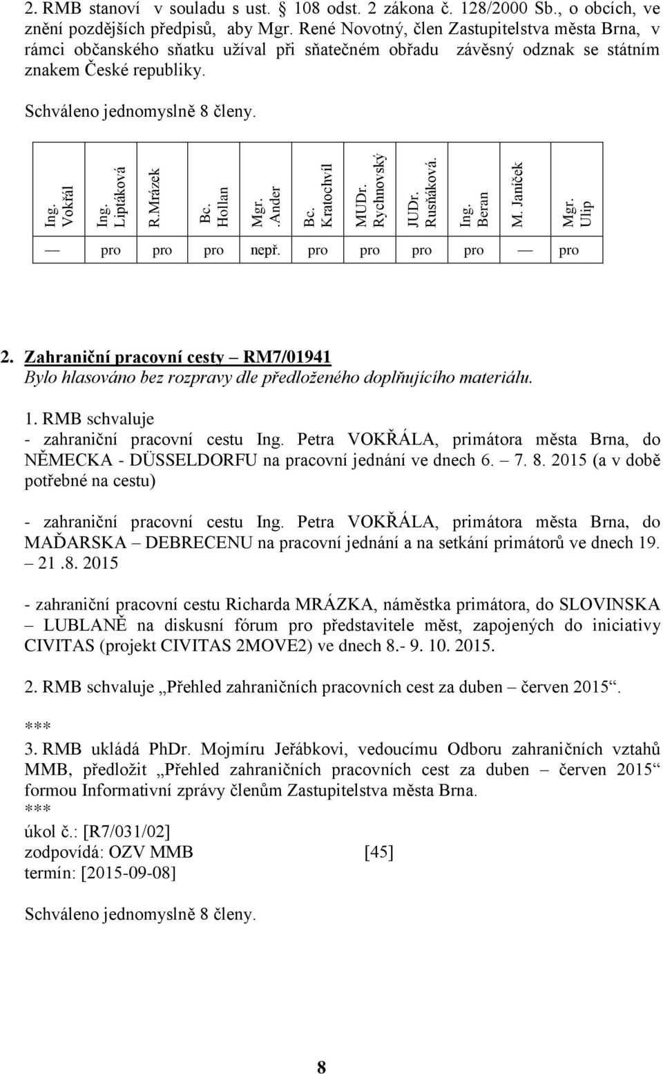 Schváleno jednomyslně 8 členy. pro pro pro nepř. pro pro pro pro pro 2. Zahraniční pracovní cesty RM7/01941 Bylo hlasováno bez rozpravy dle předloženého doplňujícího materiálu. 1.