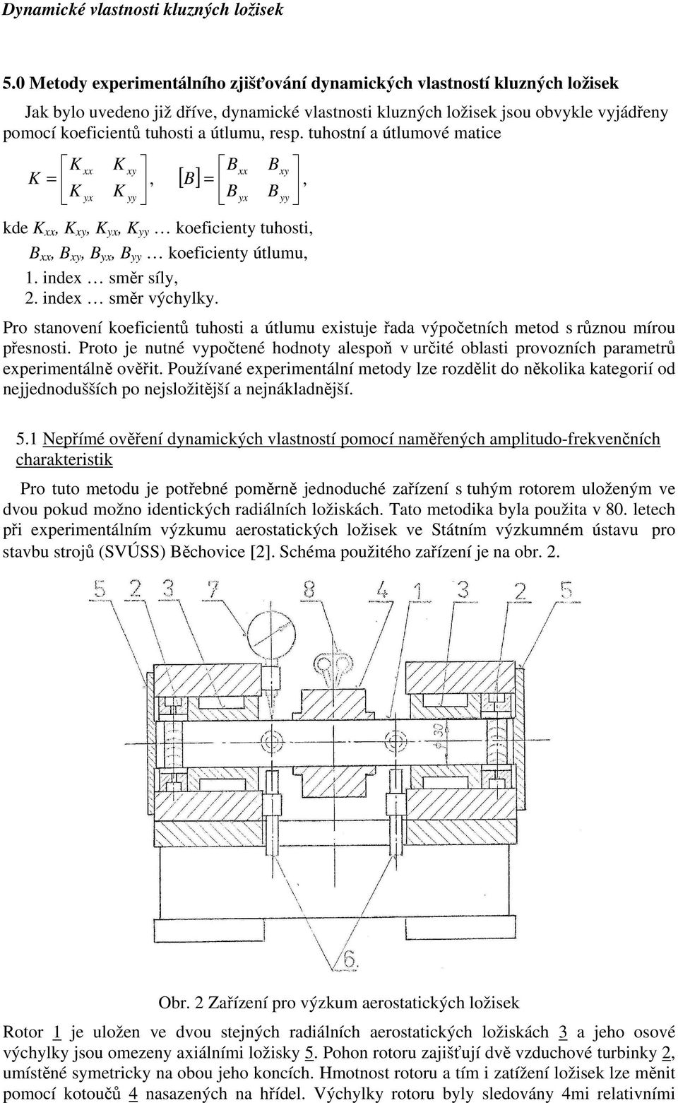 eistuje řada výočetníc metod s různou mírou řesnosti roto je nutné vyočtené odnoty alesoň v určité oblasti rovozníc arametrů eerimentálně ověřit oužívané eerimentální metody lze rozdělit do několika