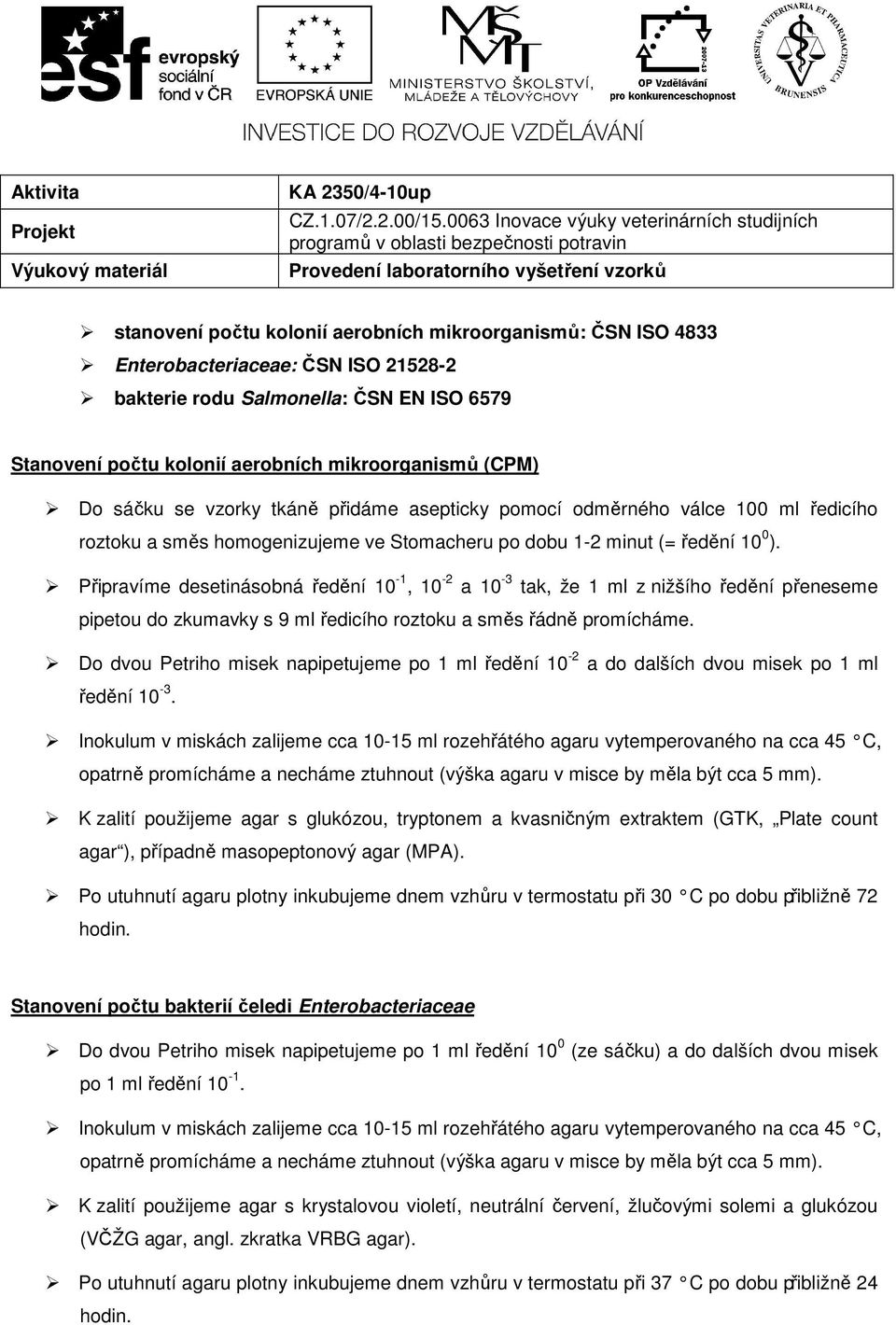 Enterobacteriaceae: ČSN ISO 21528-2 bakterie rodu Salmonella: ČSN EN ISO 6579 Stanovení počtu kolonií aerobních mikroorganismů (CPM) Do sáčku se vzorky tkáně přidáme asepticky pomocí odměrného válce