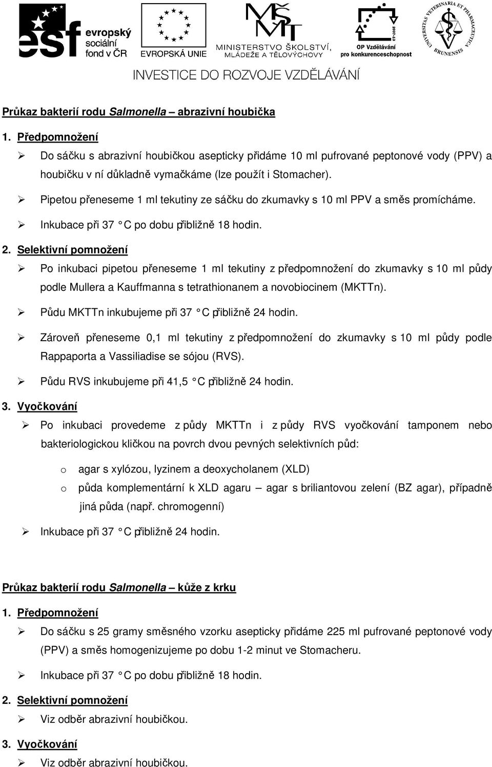 Pipetou přeneseme 1 ml tekutiny ze sáčku do zkumavky s 10 ml PPV a směs promícháme. Inkubace při 37 C po dobu přibližně 18 hodin. 2.