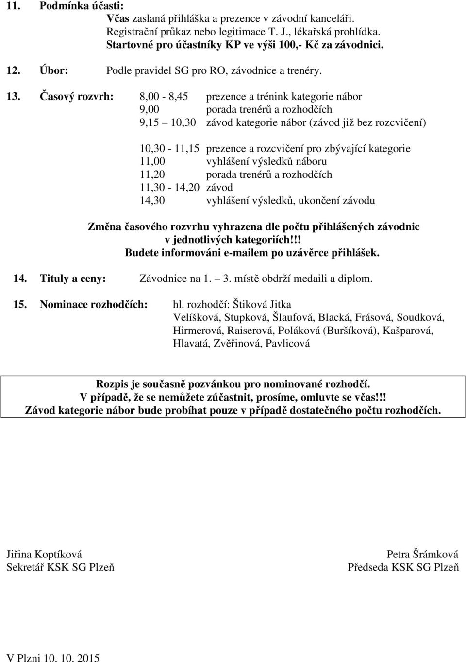 Časový rozvrh: 8,00-8,45 prezence a trénink kategorie nábor 9,00 porada trenérů a rozhodčích 9,15 10,30 závod kategorie nábor (závod již bez rozcvičení) 10,30-11,15 prezence a rozcvičení pro