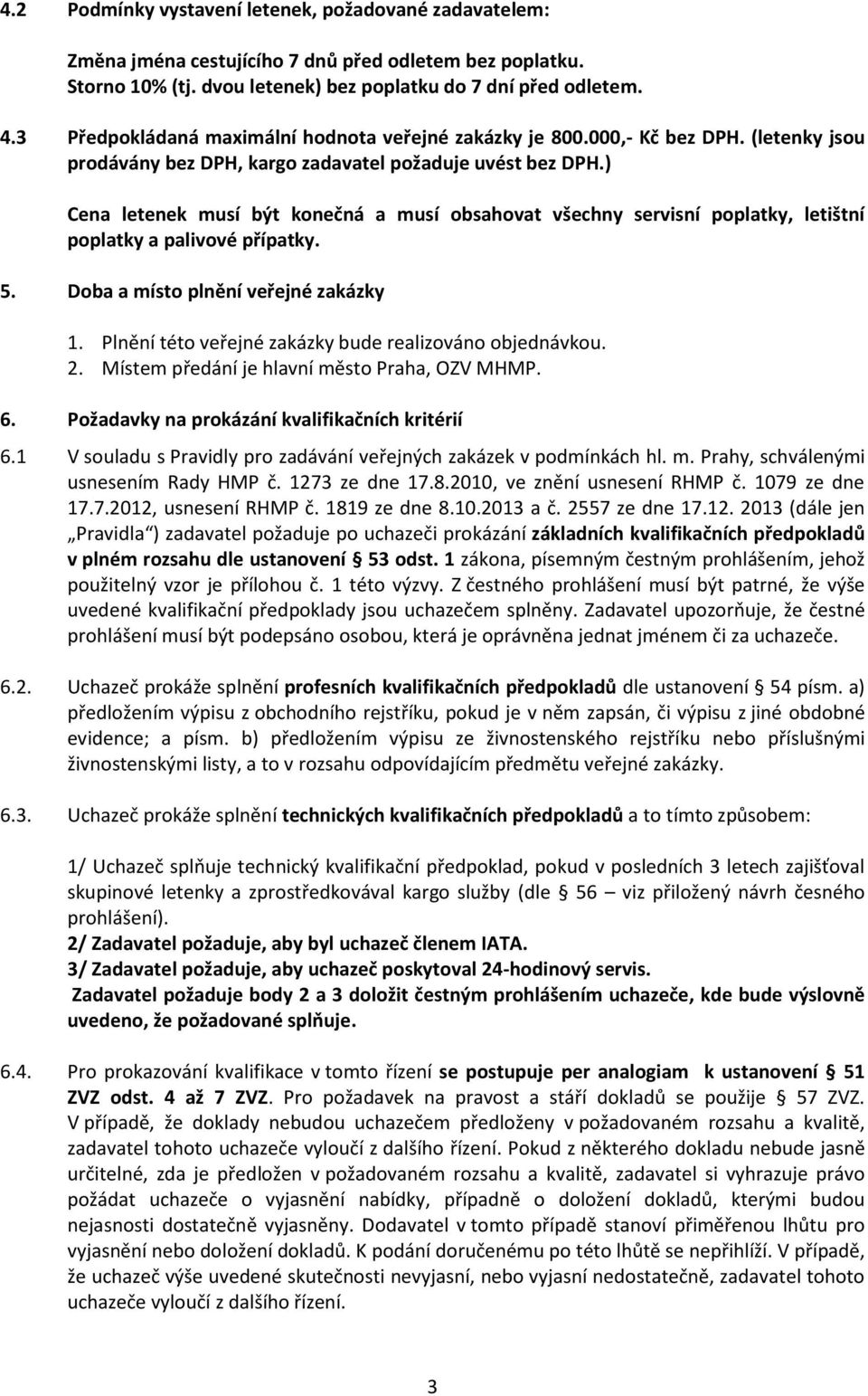 ) Cena letenek musí být konečná a musí obsahovat všechny servisní poplatky, letištní poplatky a palivové přípatky. 5. Doba a místo plnění veřejné zakázky 1.