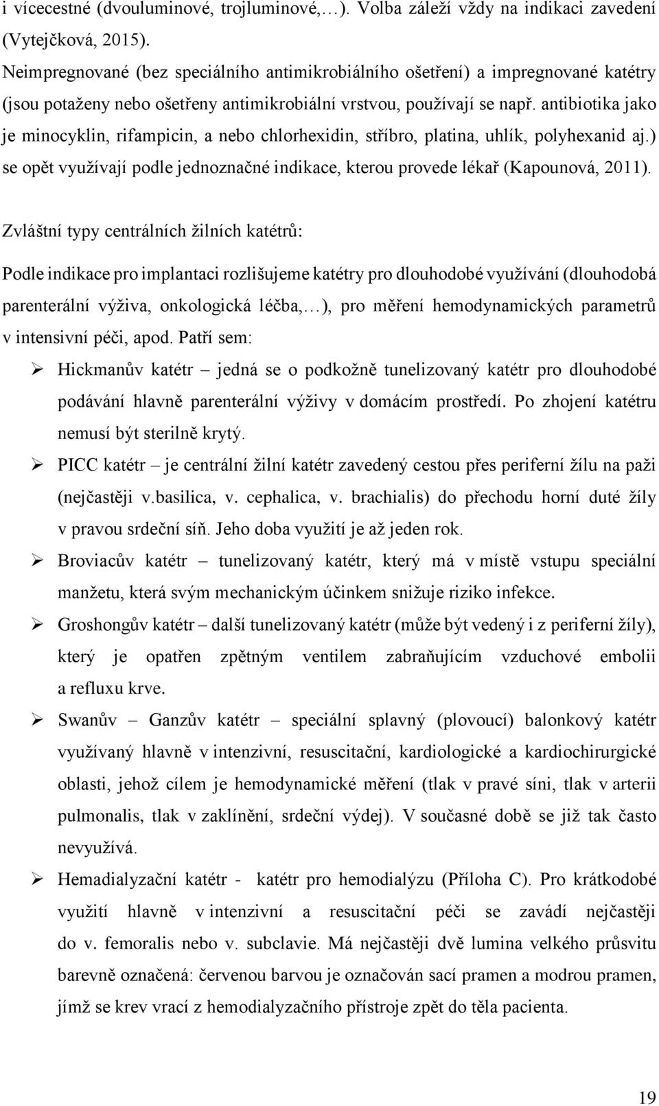 antibiotika jako je minocyklin, rifampicin, a nebo chlorhexidin, stříbro, platina, uhlík, polyhexanid aj.) se opět využívají podle jednoznačné indikace, kterou provede lékař (Kapounová, 2011).