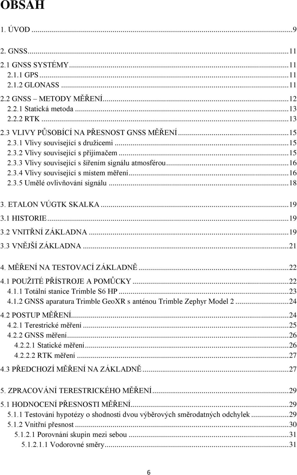 .. 18 3. ETALON VÚGTK SKALKA... 19 3.1 HISTORIE... 19 3.2 VNITŘNÍ ZÁKLADNA... 19 3.3 VNĚJŠÍ ZÁKLADNA... 21 4. MĚŘENÍ NA TESTOVACÍ ZÁKLADNĚ... 22 4.1 POUŢITÉ PŘÍSTROJE A POMŮCKY... 22 4.1.1 Totální stanice Trimble S6 HP.