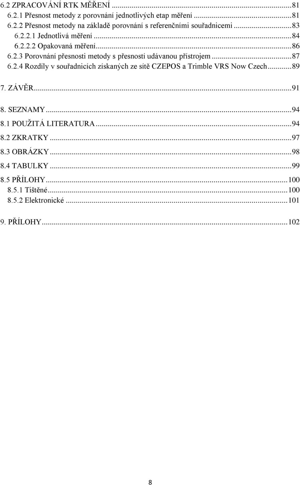 .. 89 7. ZÁVĚR... 91 8. SEZNAMY... 94 8.1 POUŢITÁ LITERATURA... 94 8.2 ZKRATKY... 97 8.3 OBRÁZKY... 98 8.4 TABULKY... 99 8.5 PŘÍLOHY... 100 8.5.1 Tištěné.