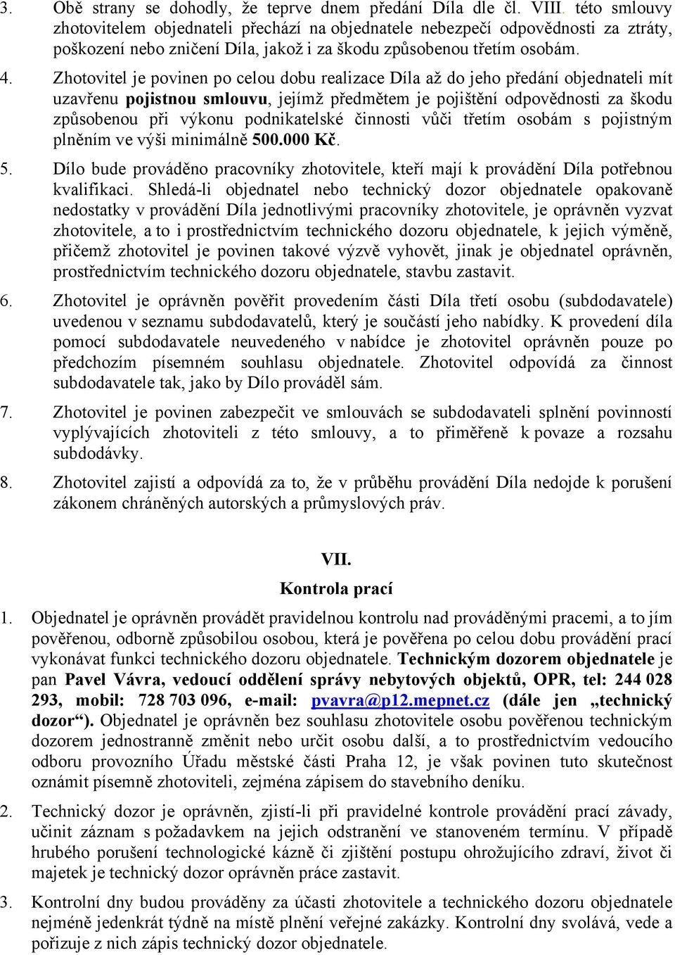 Zhotovitel je povinen po celou dobu realizace Díla až do jeho předání objednateli mít uzavřenu pojistnou smlouvu, jejímž předmětem je pojištění odpovědnosti za škodu způsobenou při výkonu