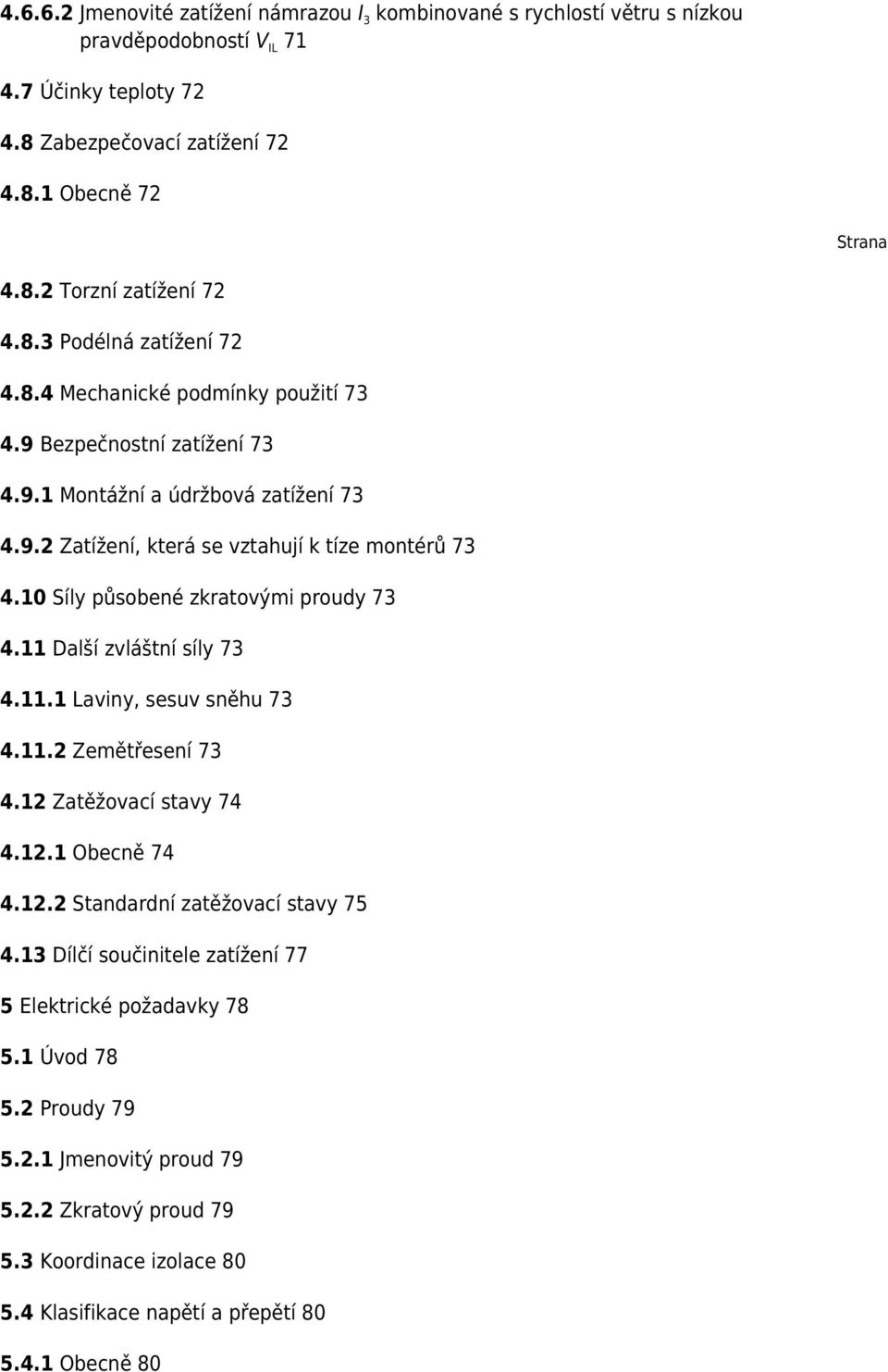 10 Síly působené zkratovými proudy 73 4.11 Další zvláštní síly 73 4.11.1 Laviny, sesuv sněhu 73 4.11.2 Zemětřesení 73 4.12 Zatěžovací stavy 74 4.12.1 Obecně 74 4.12.2 Standardní zatěžovací stavy 75 4.