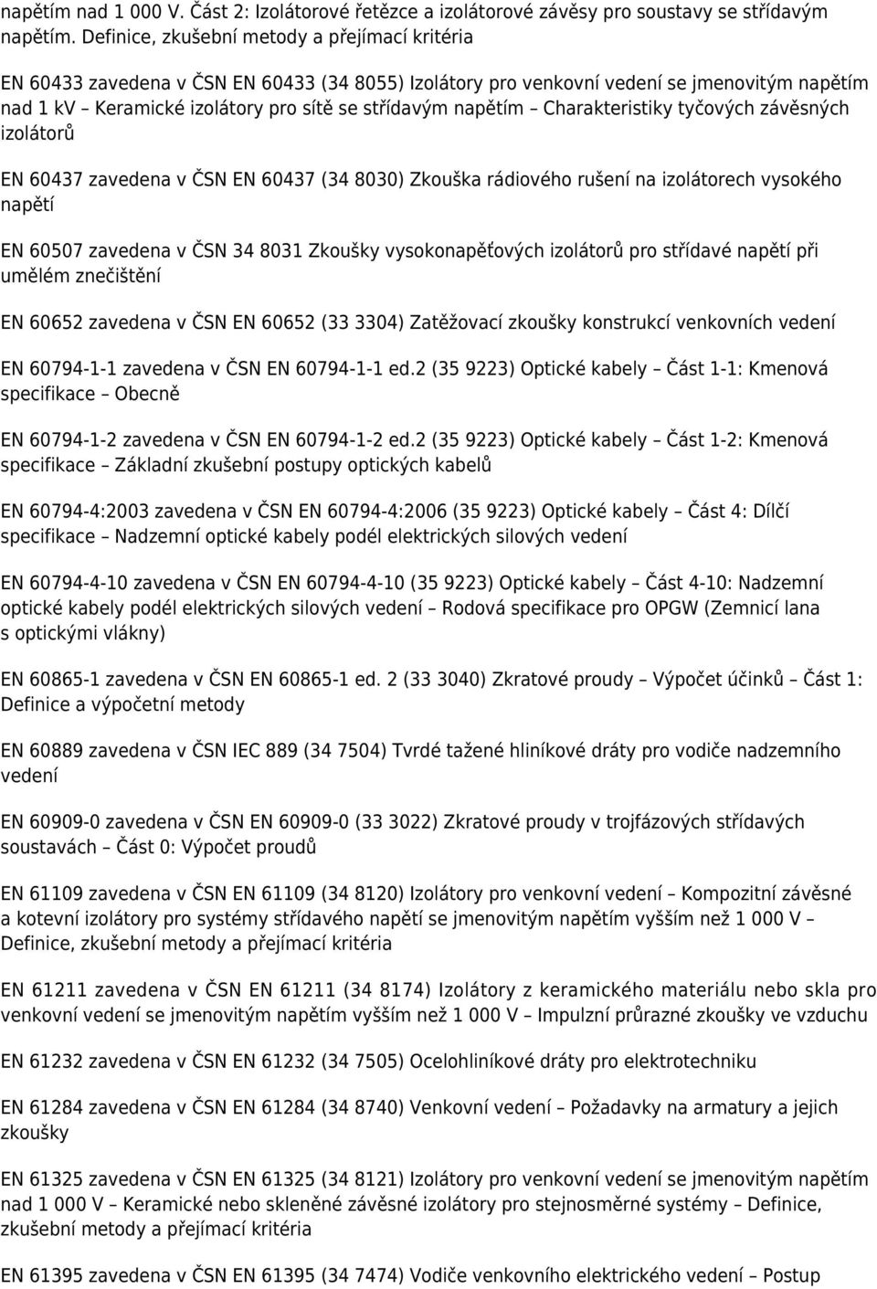 napětím Charakteristiky tyčových závěsných izolátorů EN 60437 zavedena v ČSN EN 60437 (34 8030) Zkouška rádiového rušení na izolátorech vysokého napětí EN 60507 zavedena v ČSN 34 8031 Zkoušky