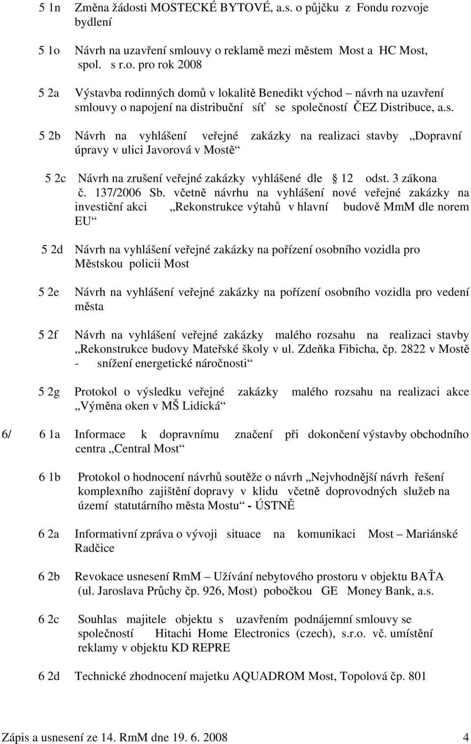 včetně návrhu na vyhlášení nové veřejné zakázky na investiční akci Rekonstrukce výtahů v hlavní budově MmM dle norem EU 5 2d Návrh na vyhlášení veřejné zakázky na pořízení osobního vozidla pro