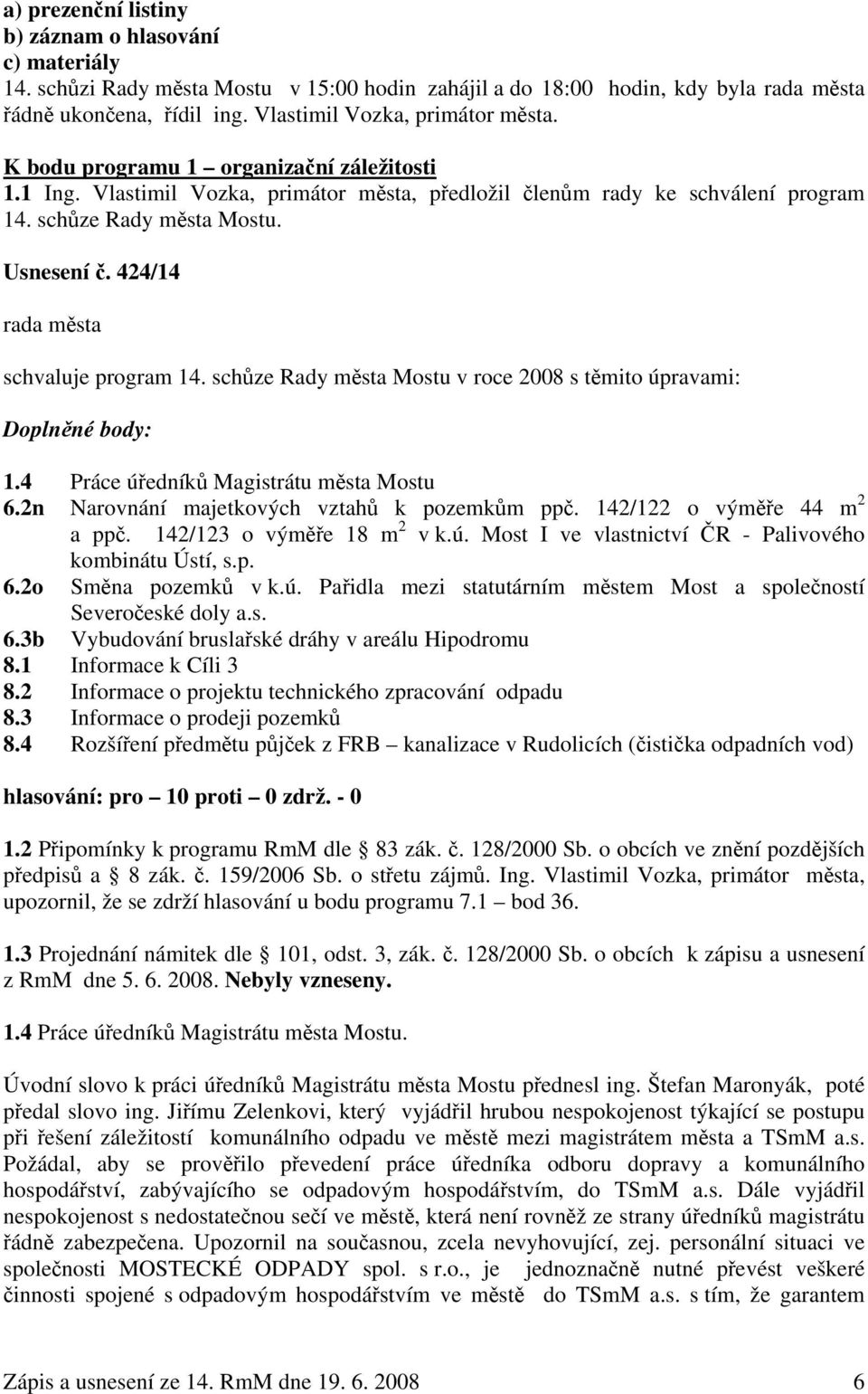 schůze Rady města Mostu v roce 2008 s těmito úpravami: Doplněné body: 1.4 Práce úředníků Magistrátu města Mostu 6.2n Narovnání majetkových vztahů k pozemkům ppč. 142/122 o výměře 44 m 2 a ppč.