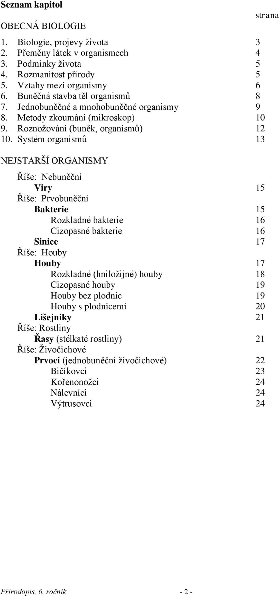 Systém organismů 13 NEJSTARŠÍ ORGANISMY Říše: Nebuněční Viry 15 Říše: Prvobuněční Bakterie 15 Rozkladné bakterie 16 Cizopasné bakterie 16 Sinice 17 Říše: Houby Houby 17 Rozkladné (hniložijné)