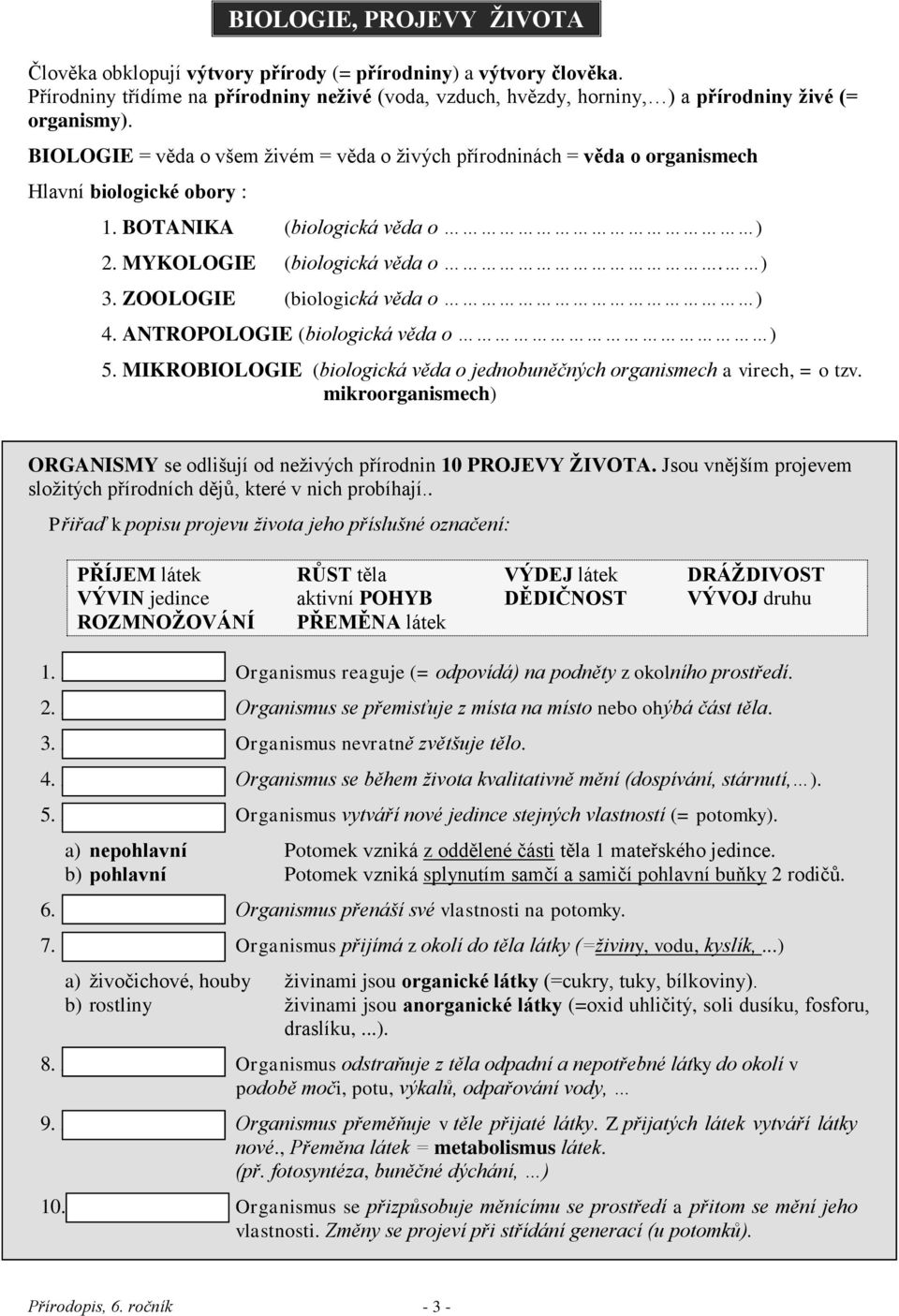 ZOOLOGIE (biologická věda o ) 4. ANTROPOLOGIE (biologická věda o ) 5. MIKROBIOLOGIE (biologická věda o jednobuněčných organismech a virech, = o tzv.