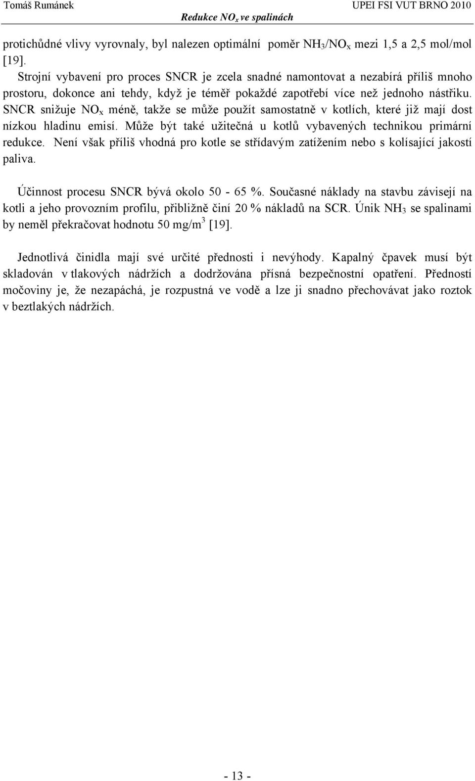 SNCR snižuje NO x méně, takže se může použít samostatně v kotlích, které již mají dost nízkou hladinu emisí. Může být také užitečná u kotlů vybavených technikou primární redukce.