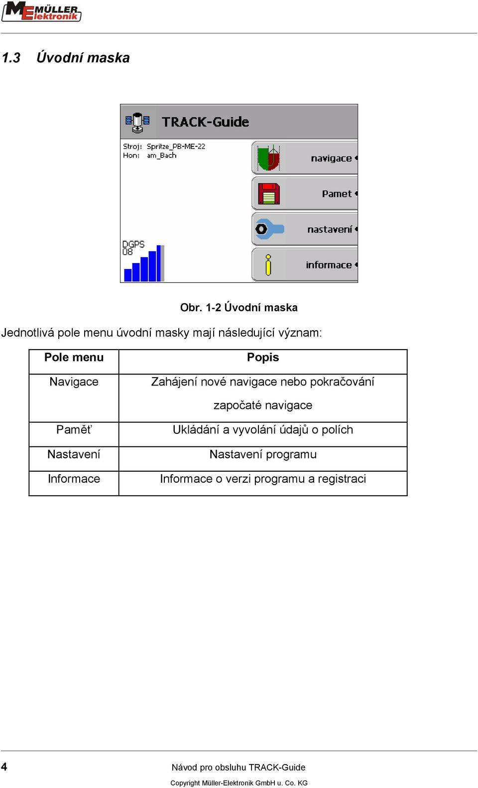 menu Navigace Popis Zahájení nové navigace nebo pokračování započaté navigace