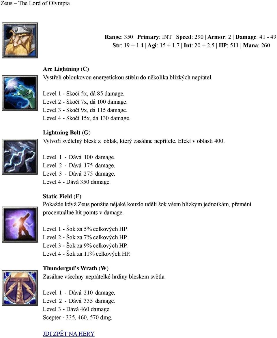 Level 3 - Skočí 9x, dá 115 damage. Level 4 - Skočí 15x, dá 130 damage. Lightning Bolt (G) Vytvoří světelný blesk z oblak, který zasáhne nepřítele. Efekt v oblasti 400. Level 1 - Dává 100 damage.