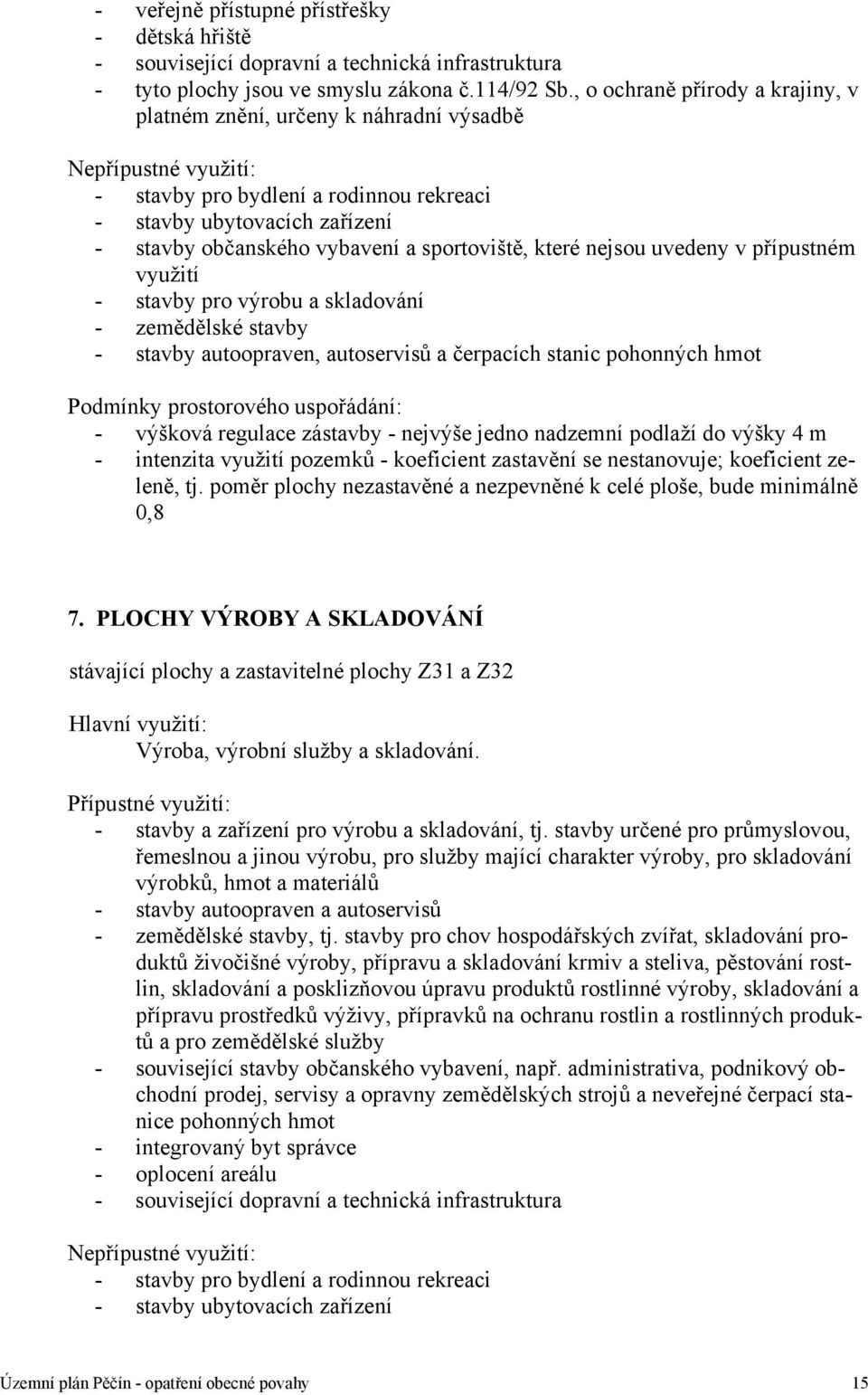 sportoviště, které nejsou uvedeny v přípustném využití - stavby pro výrobu a skladování - zemědělské stavby - stavby autoopraven, autoservisů a čerpacích stanic pohonných hmot Podmínky prostorového